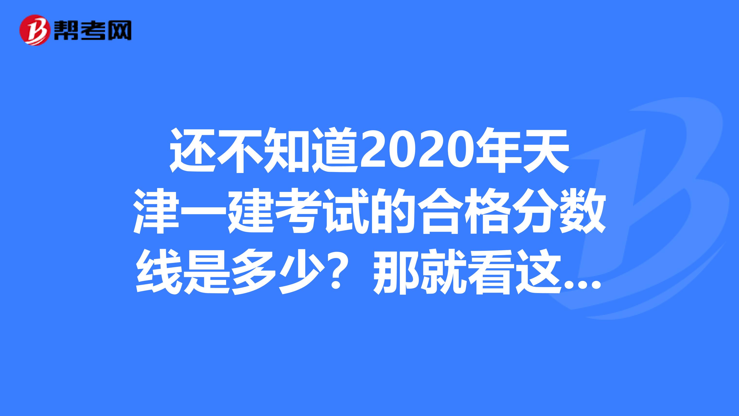 还不知道2020年天津一建考试的合格分数线是多少？那就看这里！