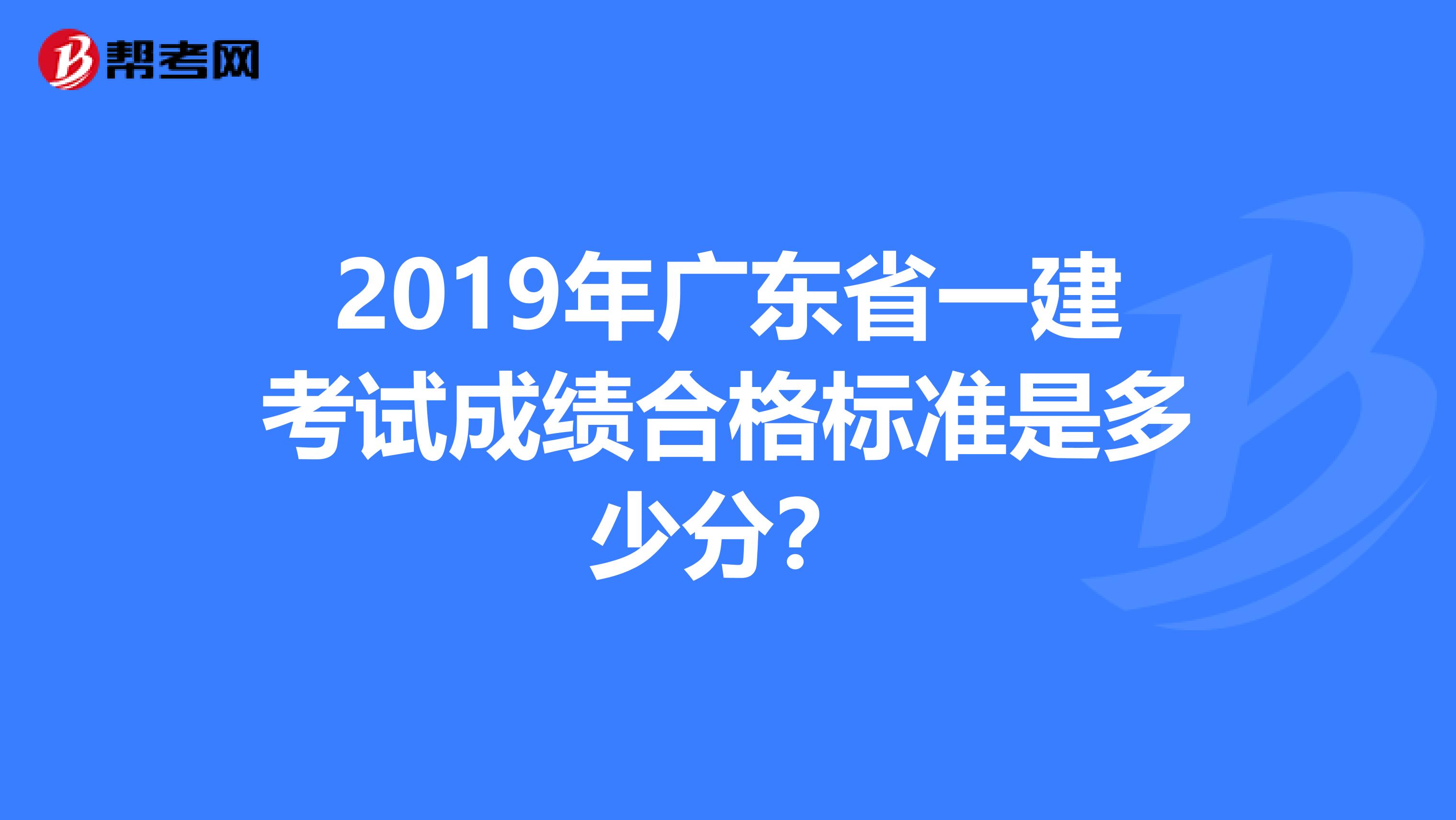 2019年广东省一建考试成绩合格标准是多少分？