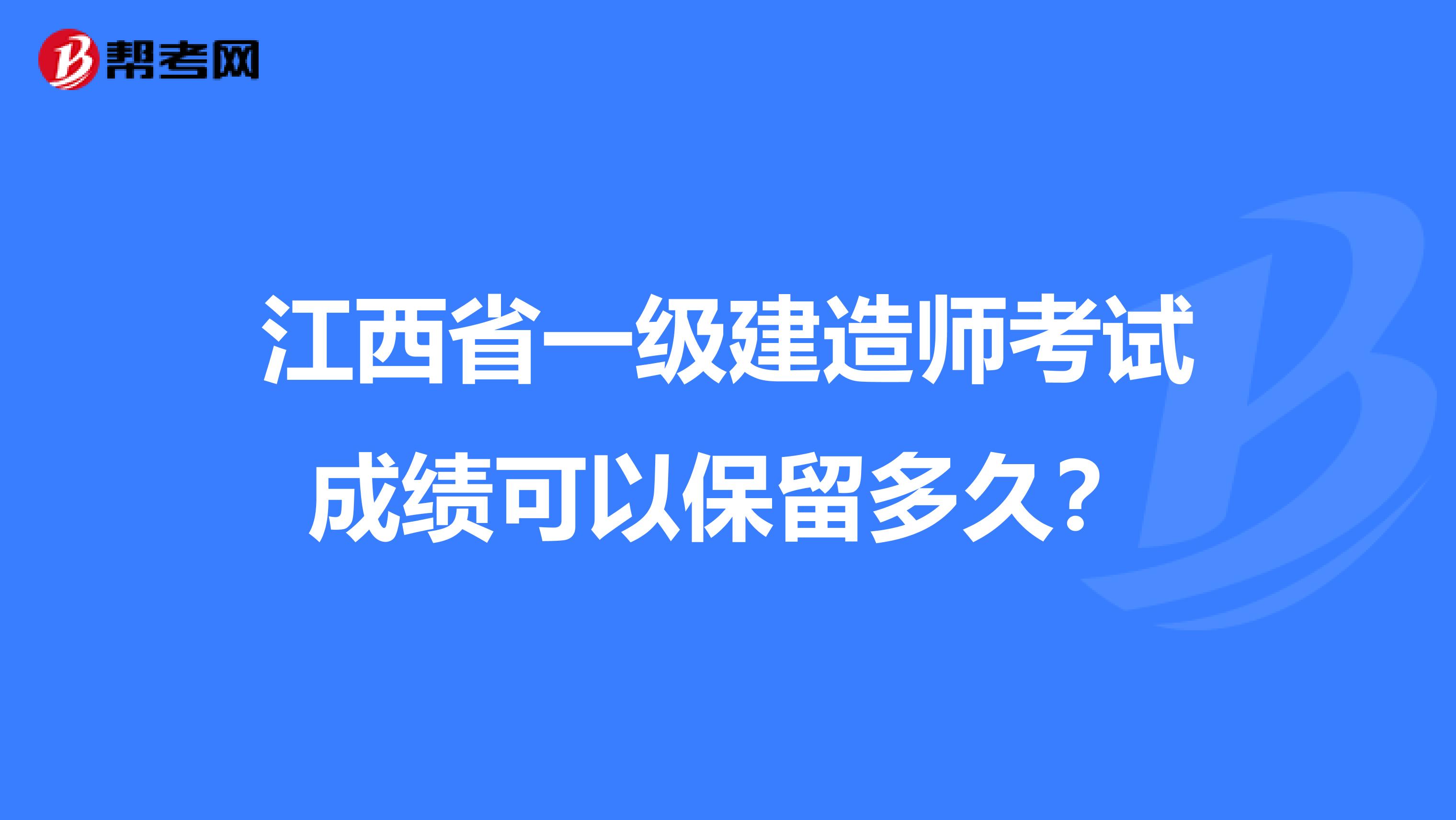 江西省一级建造师考试成绩可以保留多久？