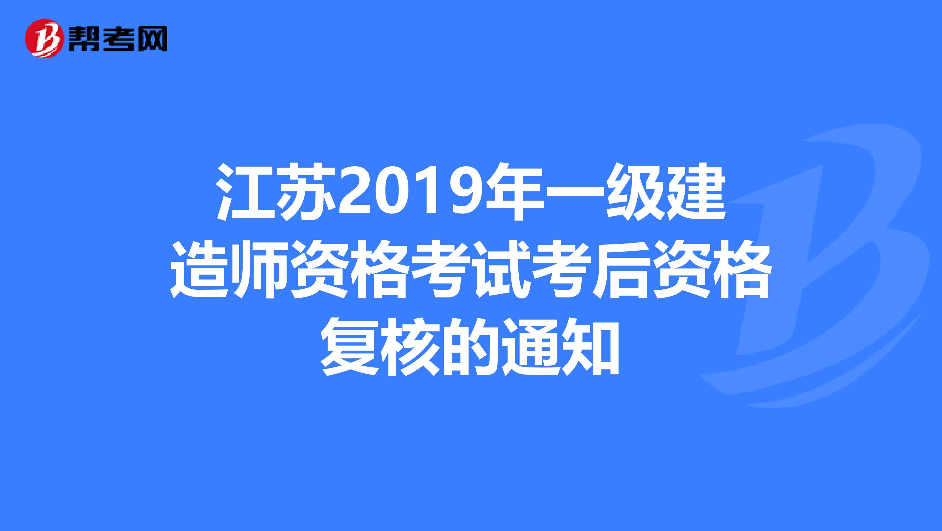 江苏2019年一级建造师资格考试考后资格复核的通知