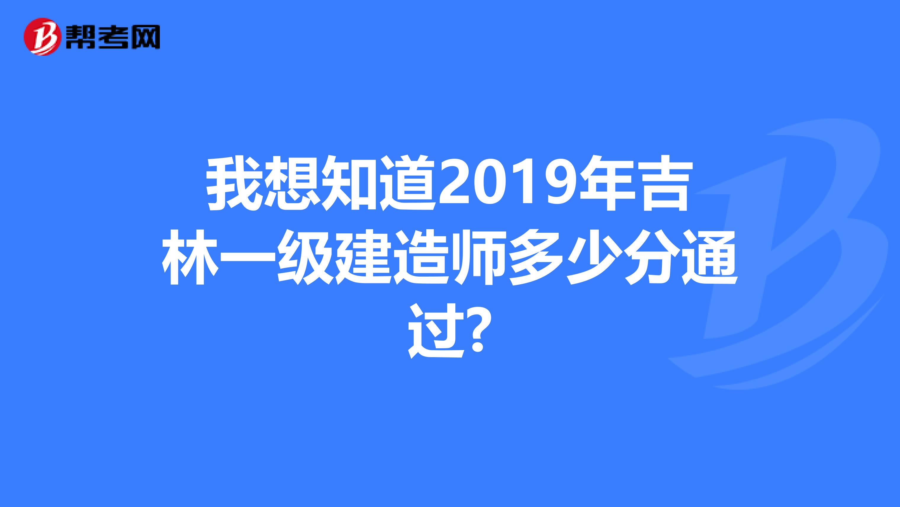 我想知道2019年吉林一级建造师多少分通过?