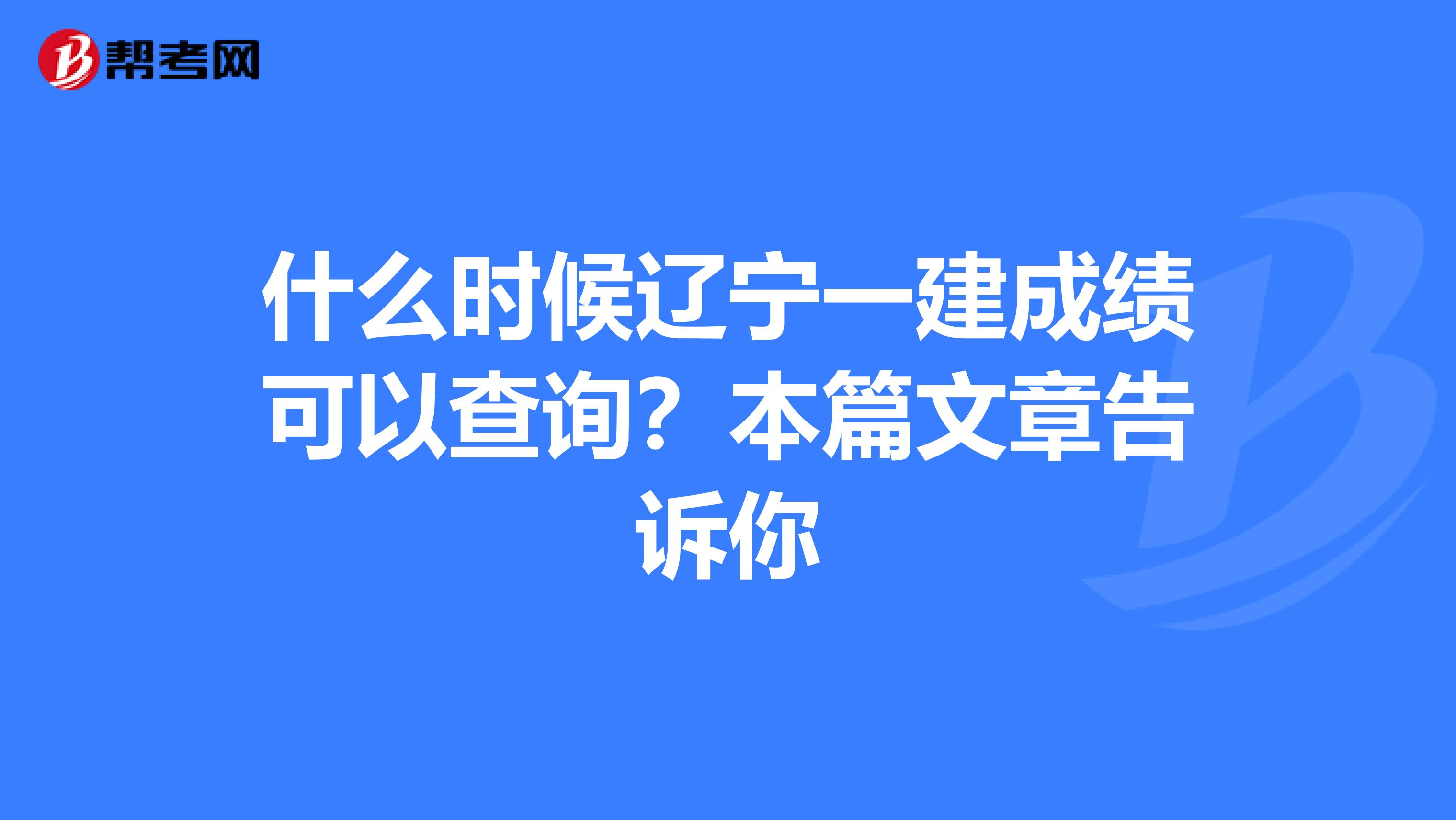 什么时候辽宁一建成绩可以查询？本篇文章告诉你