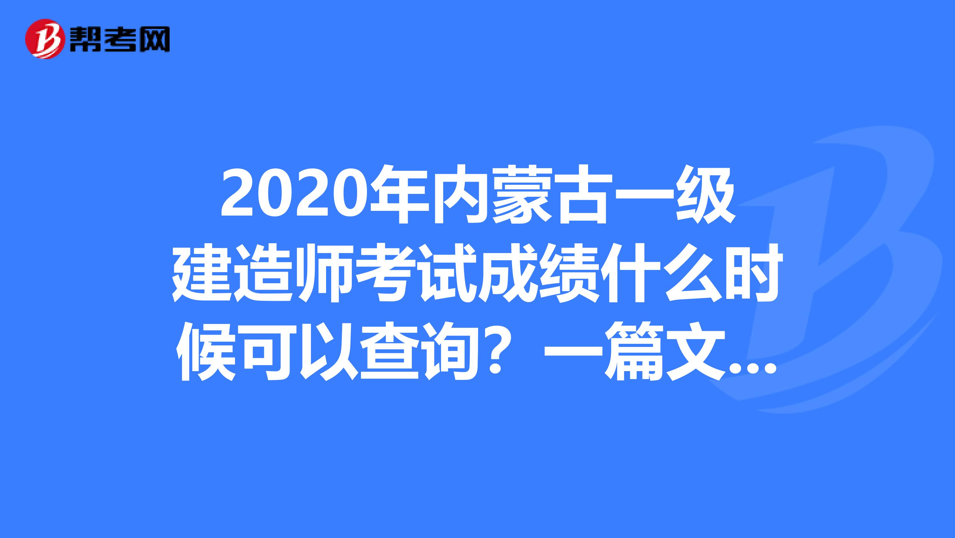 2020年内蒙古一级建造师考试成绩什么时候可以查询？一篇文章告诉你