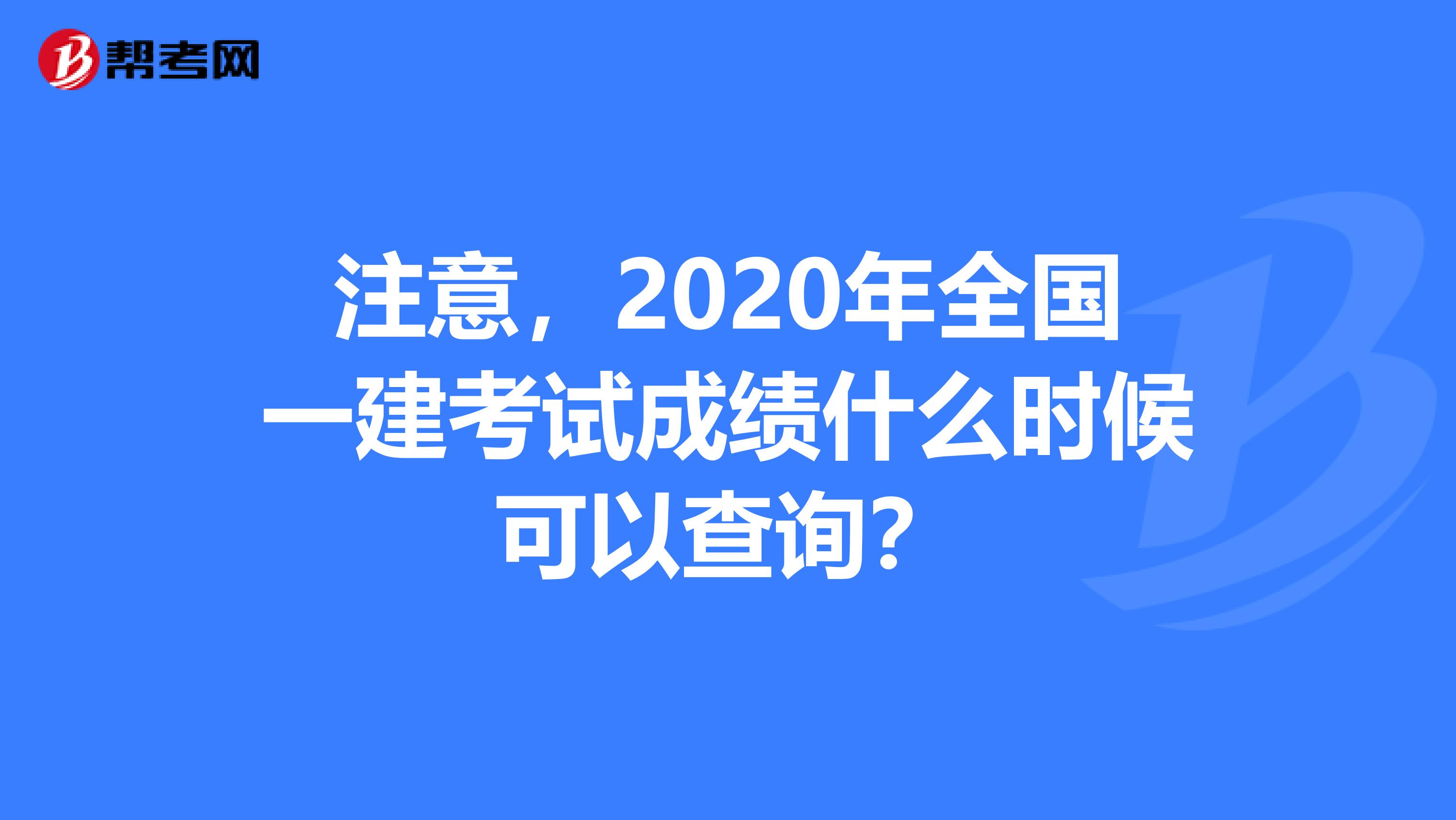 注意，2020年全国一建考试成绩什么时候可以查询？