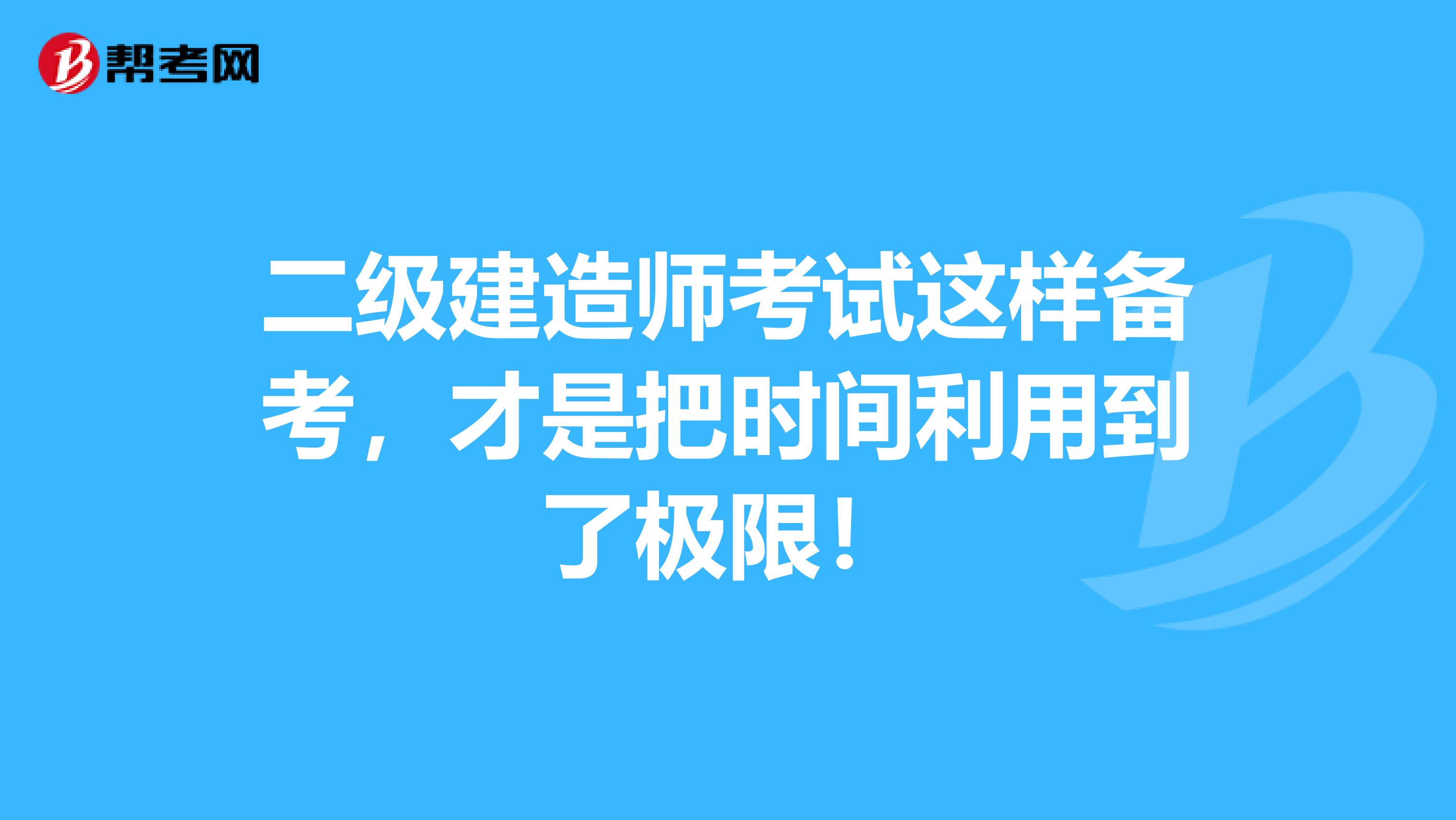 二级建造师考试这样备考，才是把时间利用到了极限！