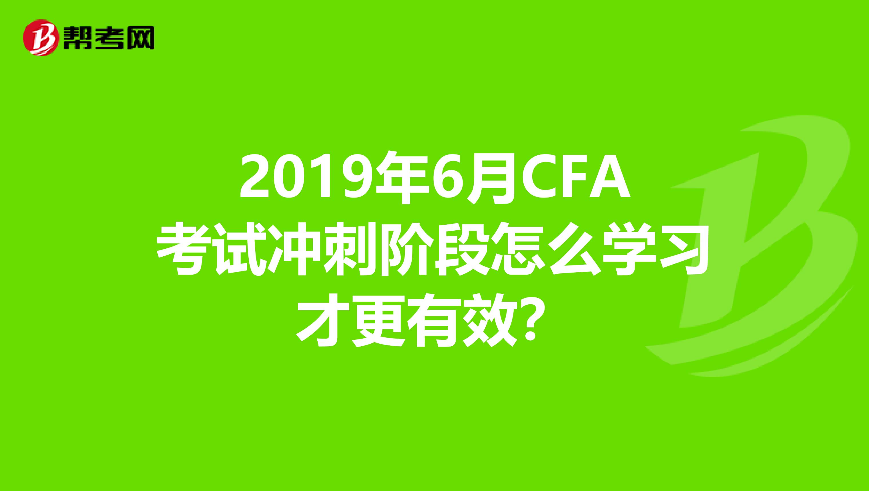 2019年6月CFA考试冲刺阶段怎么学习才更有效？