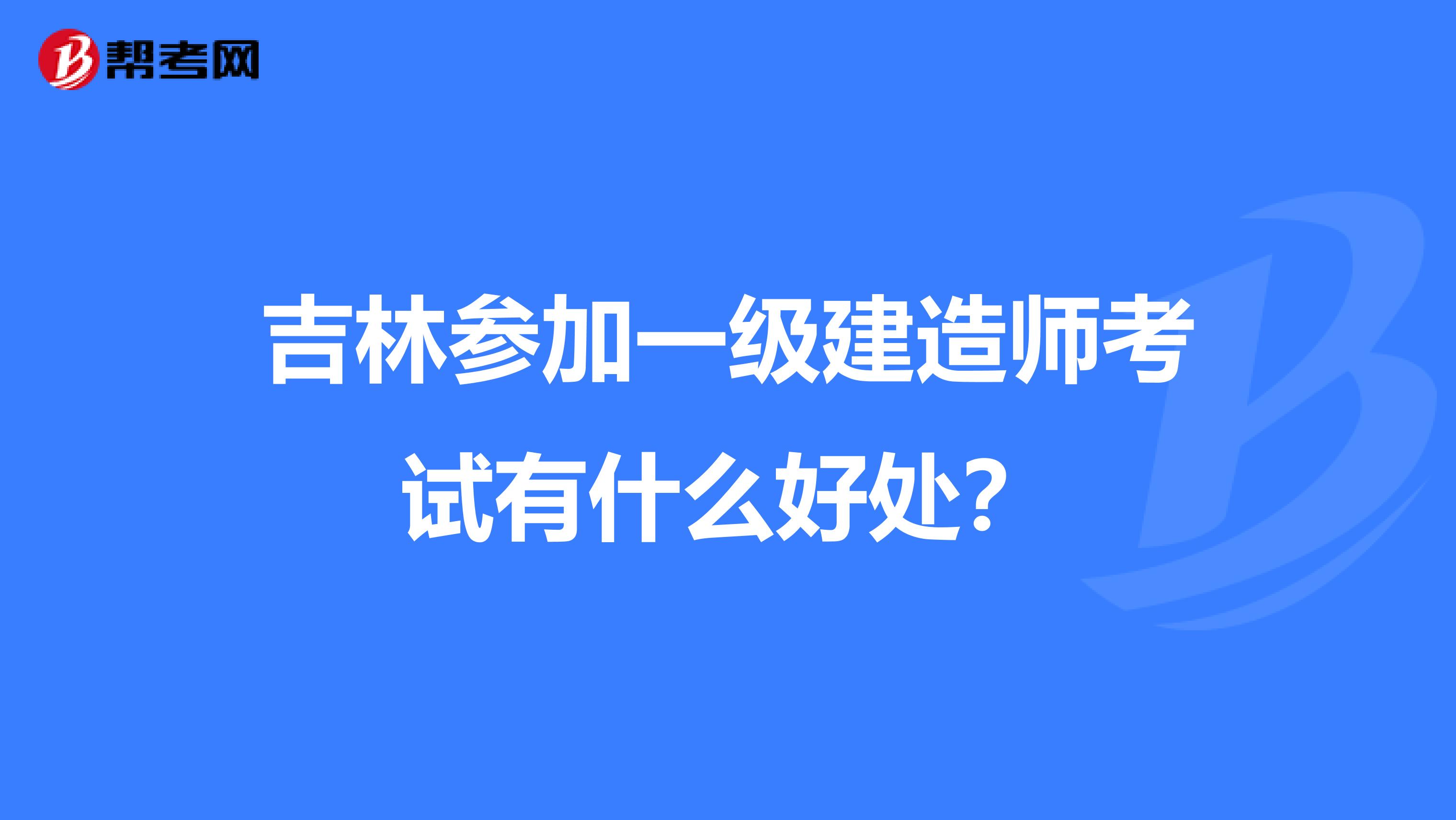 吉林参加一级建造师考试有什么好处？