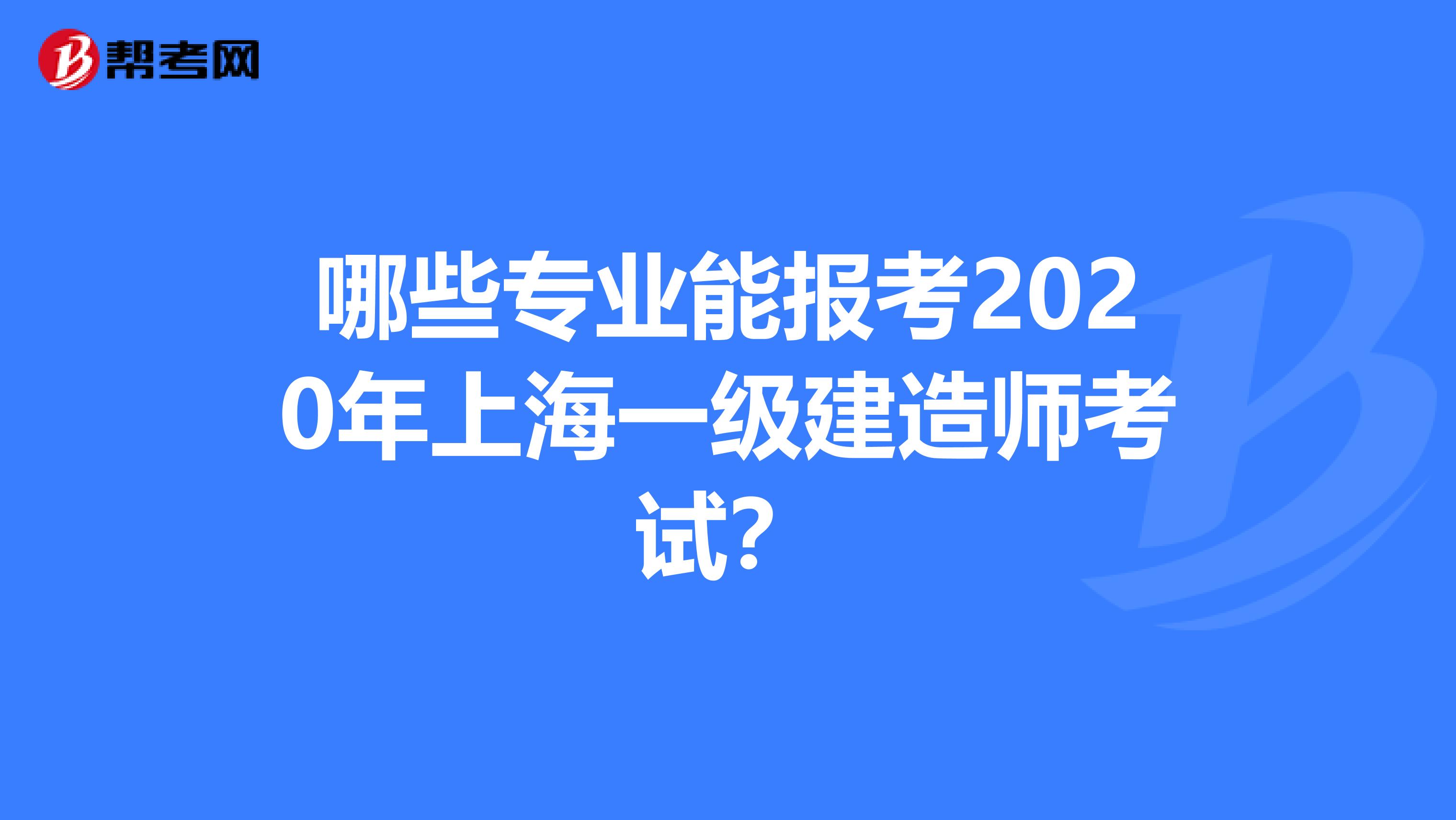 哪些专业能报考2020年上海一级建造师考试？