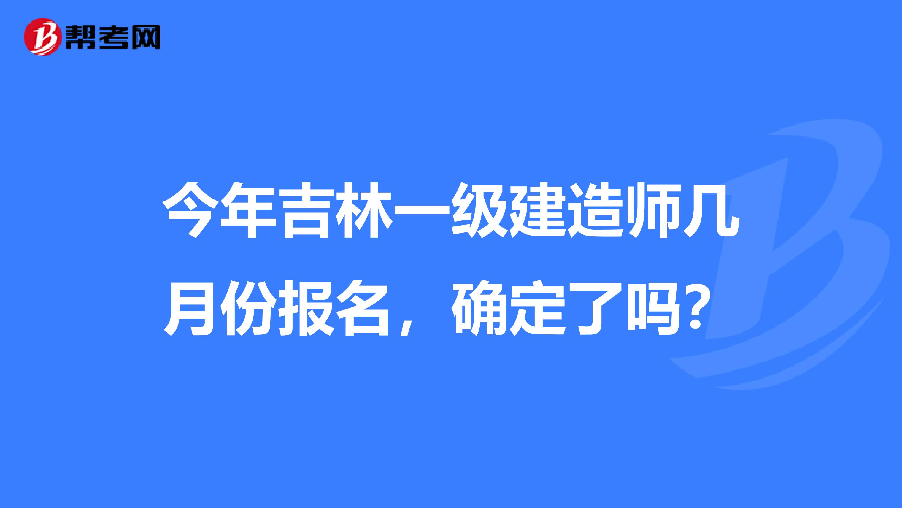 今年吉林一级建造师几月份报名，确定了吗？