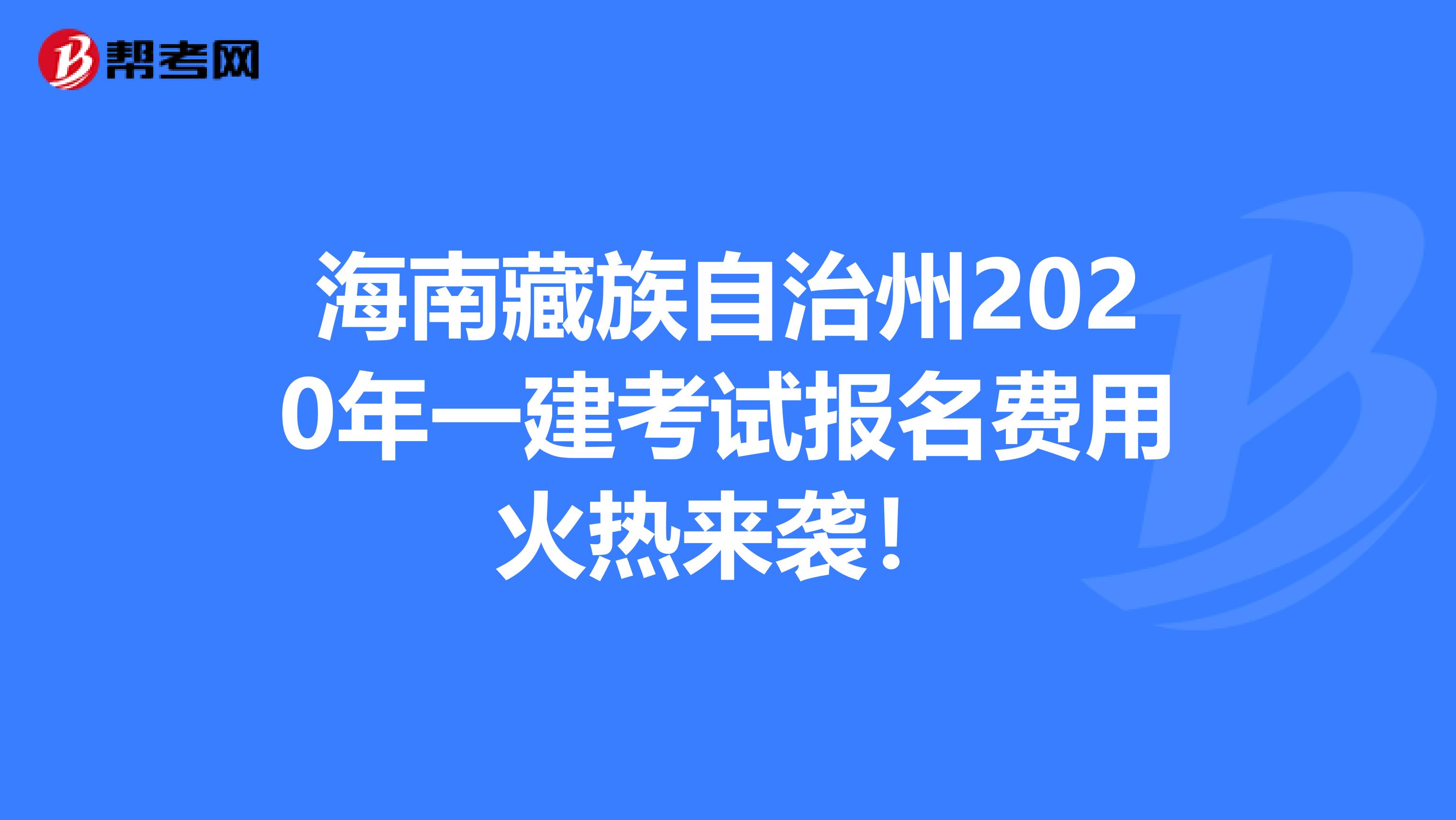 海南藏族自治州2020年一建考试报名费用火热来袭！