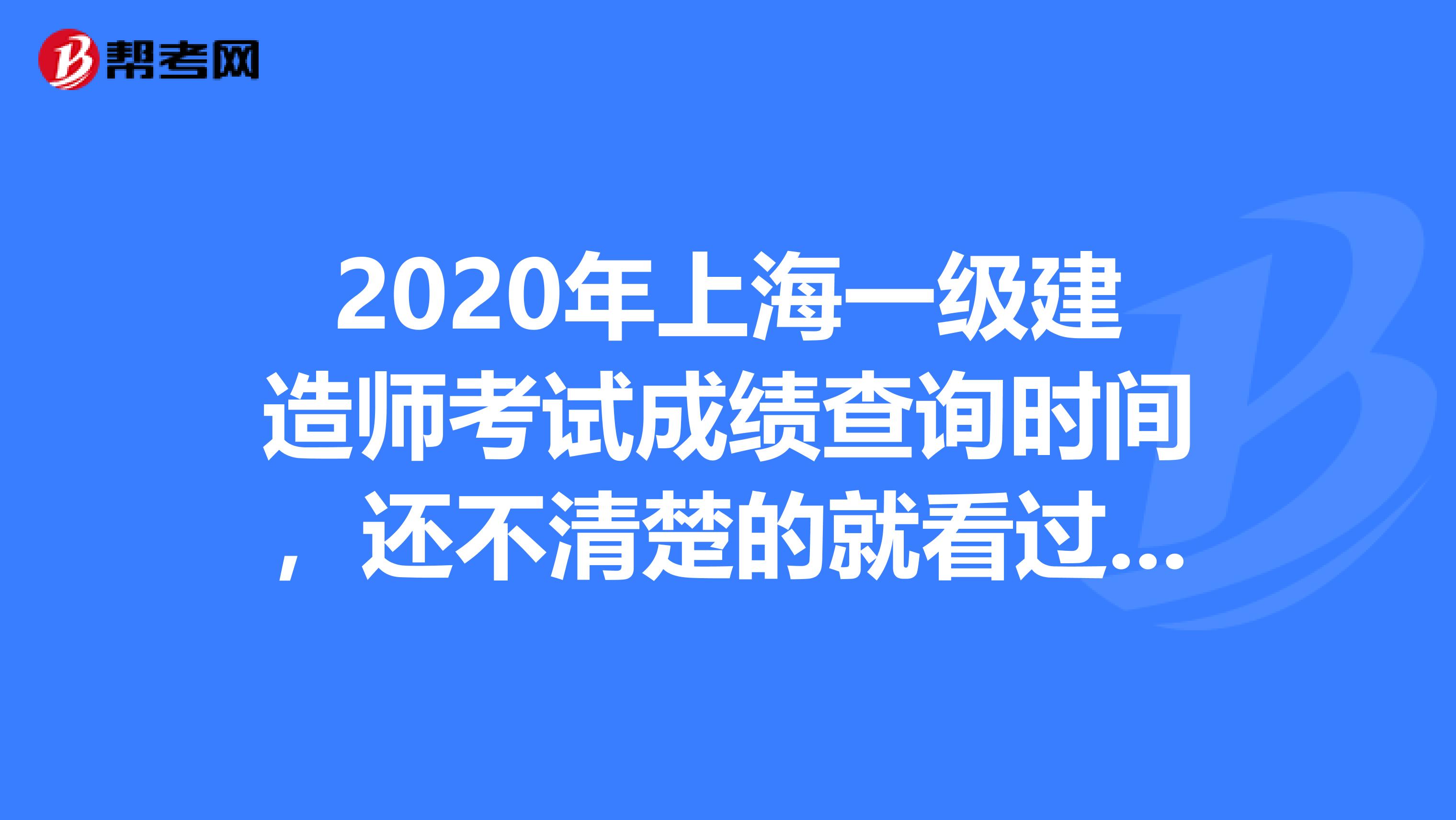 2020年上海一级建造师考试成绩查询时间，还不清楚的就看过来！