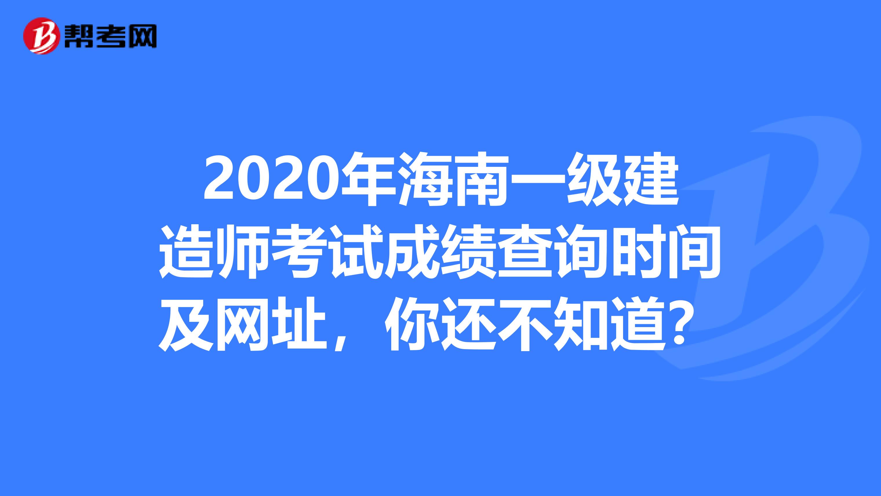 2020年海南一级建造师考试成绩查询时间及网址，你还不知道？