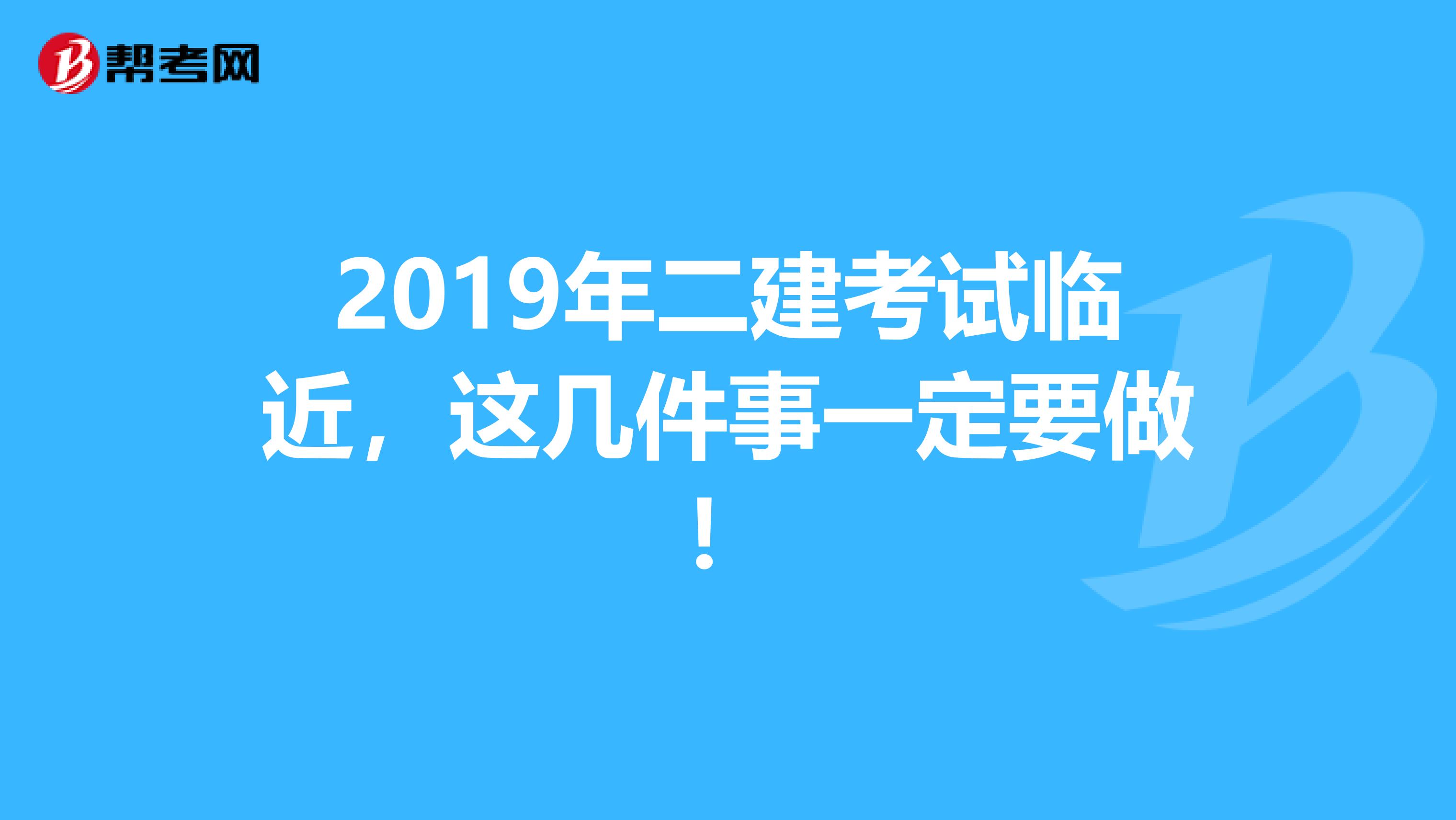 2019年二建考试临近，这几件事一定要做！