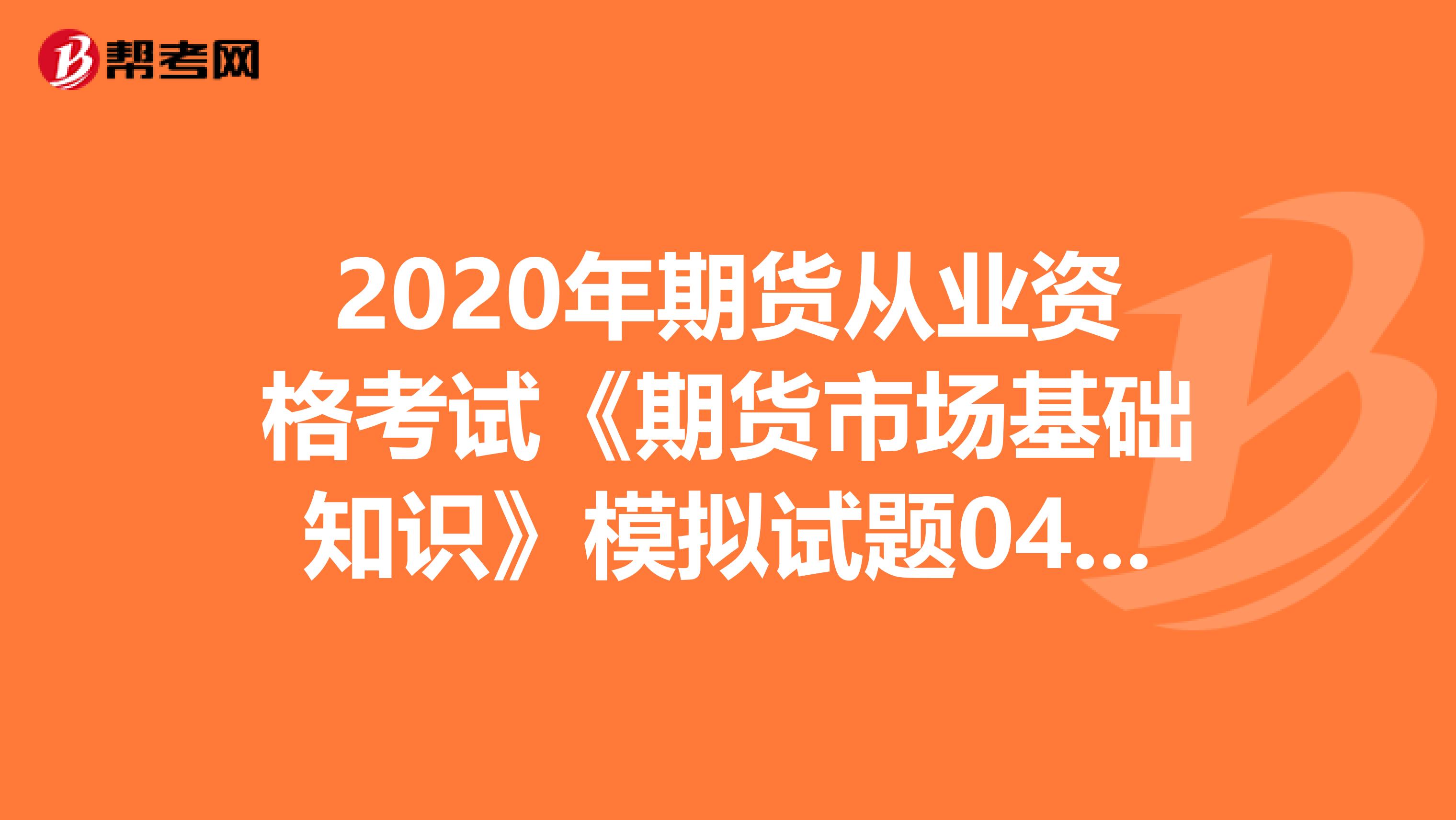 2020年期货从业资格考试《期货市场基础知识》模拟试题0403