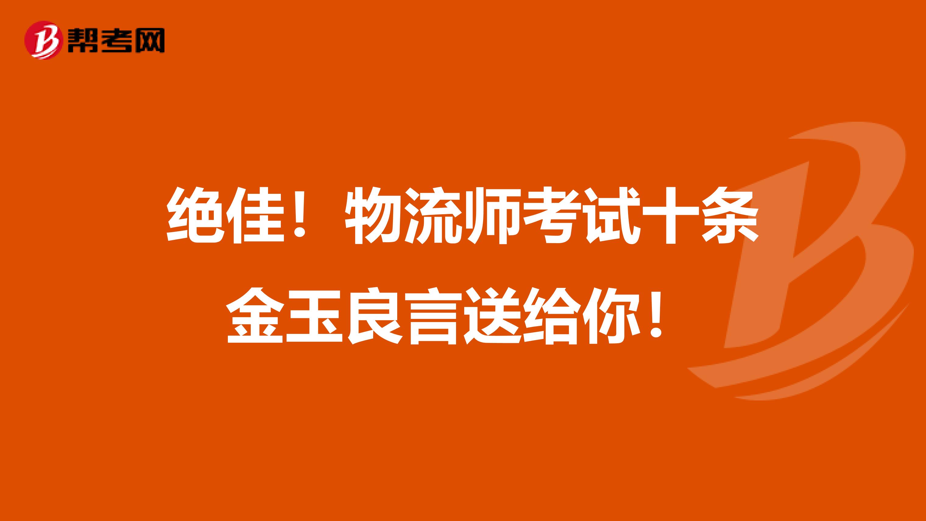 绝佳！物流师考试十条金玉良言送给你！