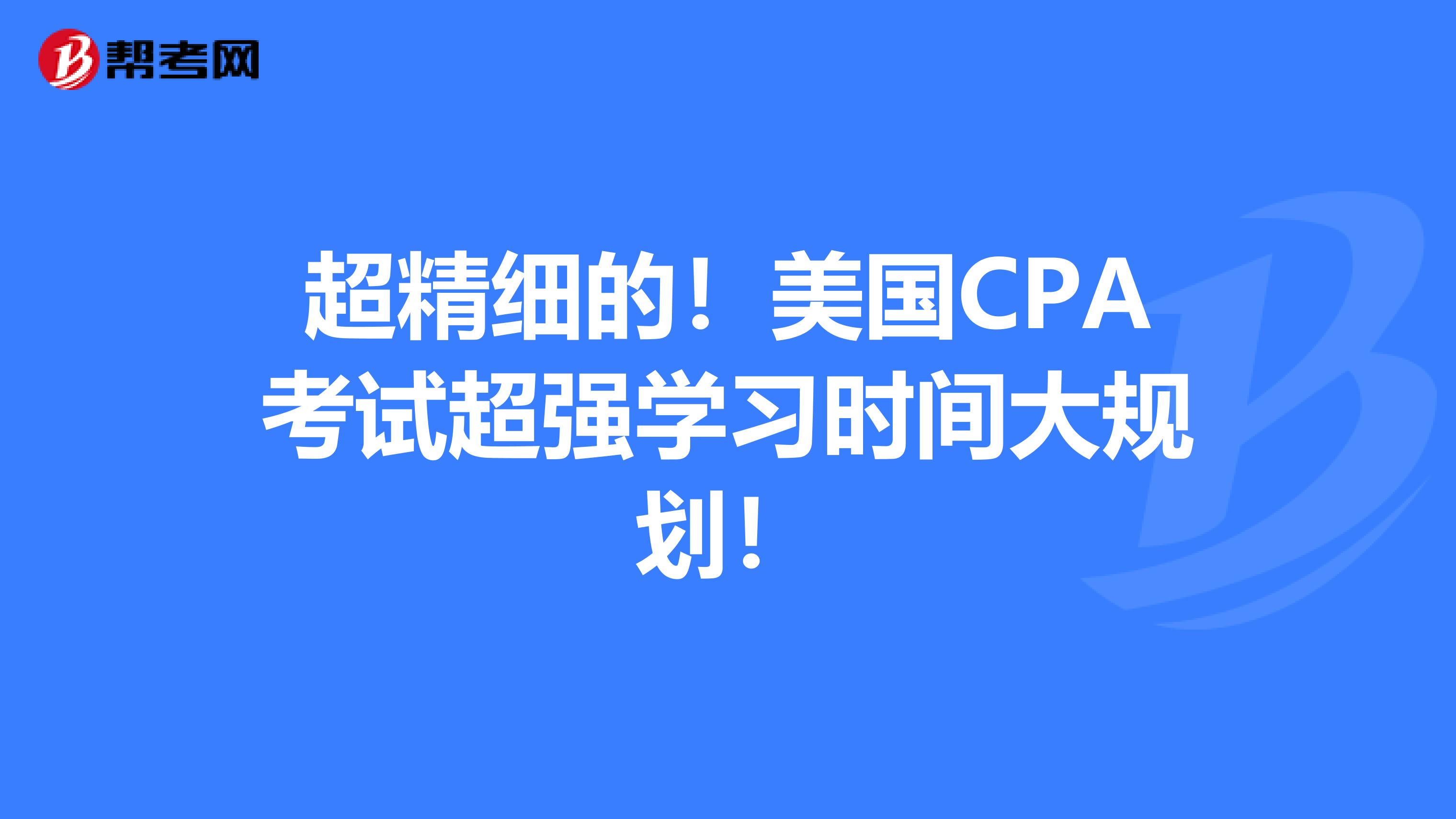 超精细的！美国CPA考试超强学习时间大规划！