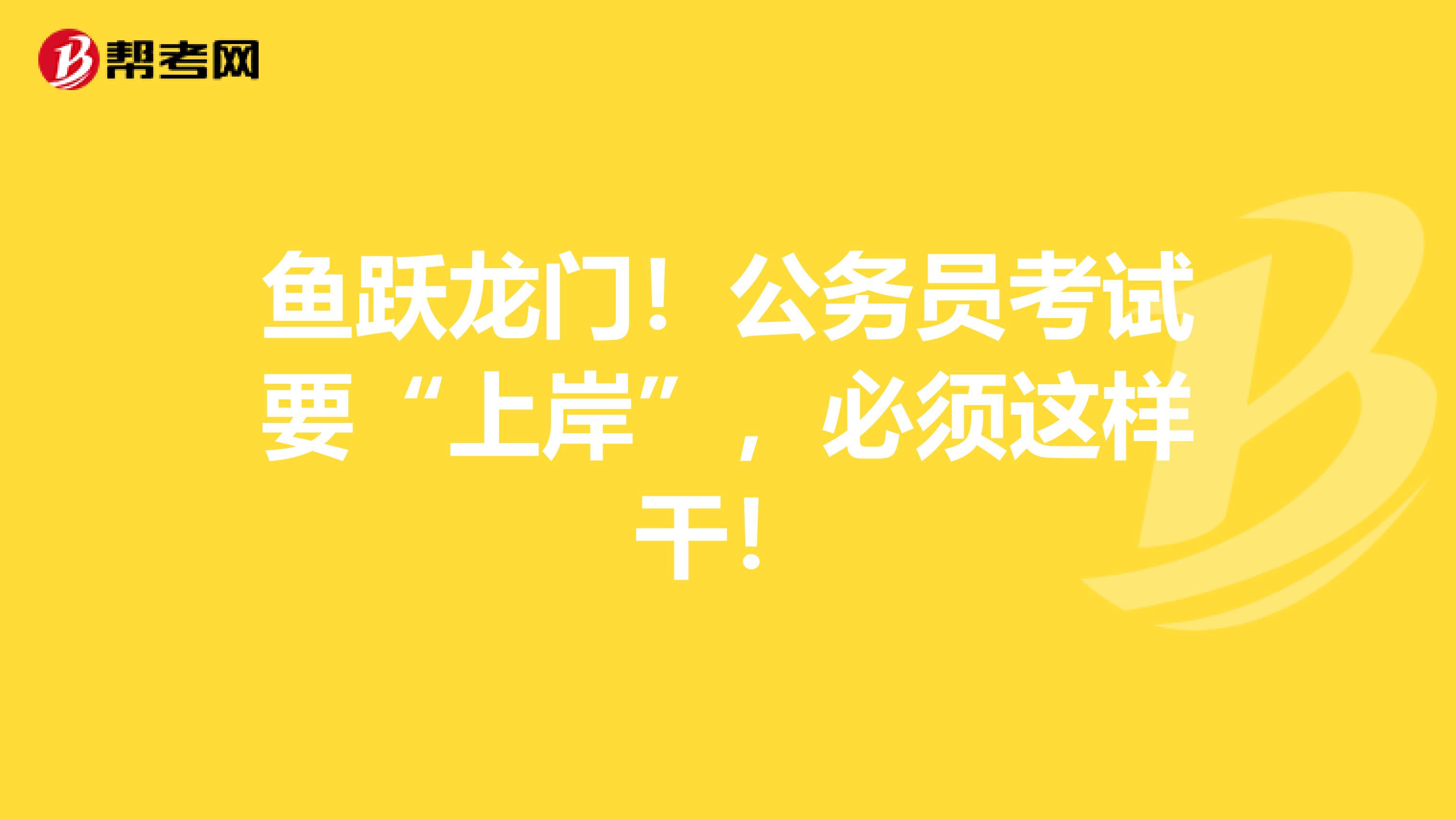 鱼跃龙门！公务员考试要“上岸”，必须这样干！