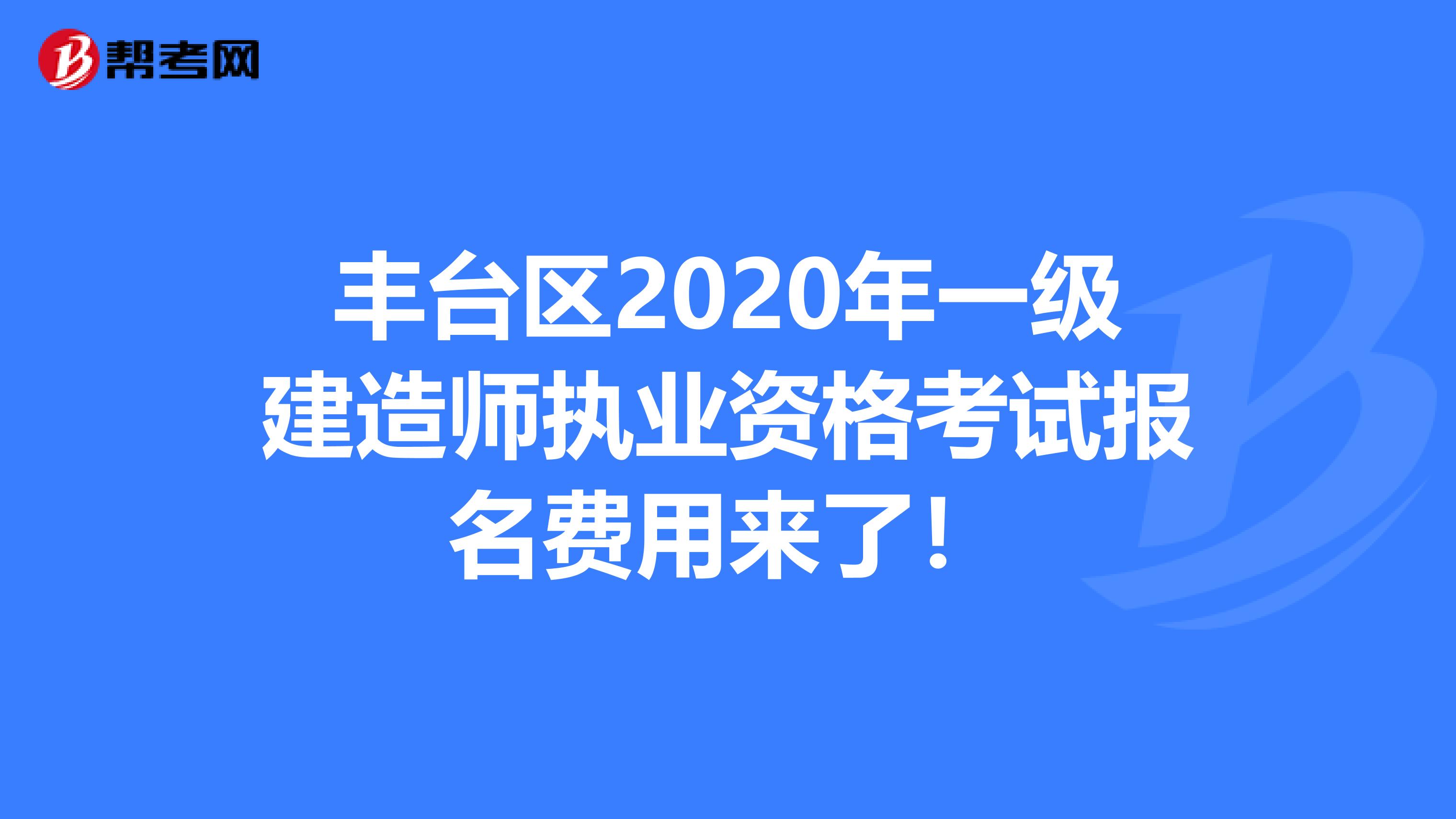 丰台区2020年一级建造师执业资格考试报名费用来了！