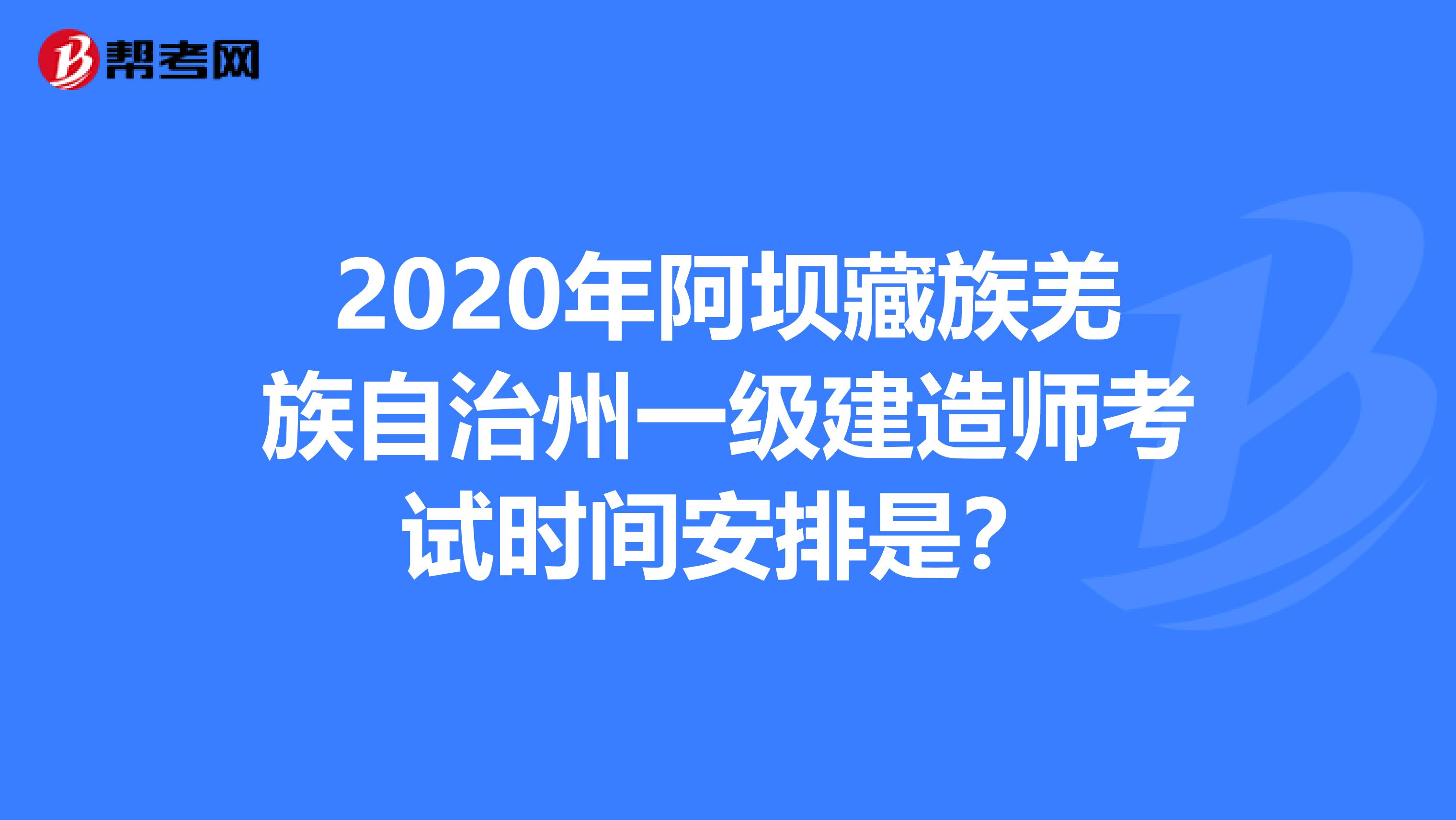 2020年阿坝藏族羌族自治州一级建造师考试时间安排是？