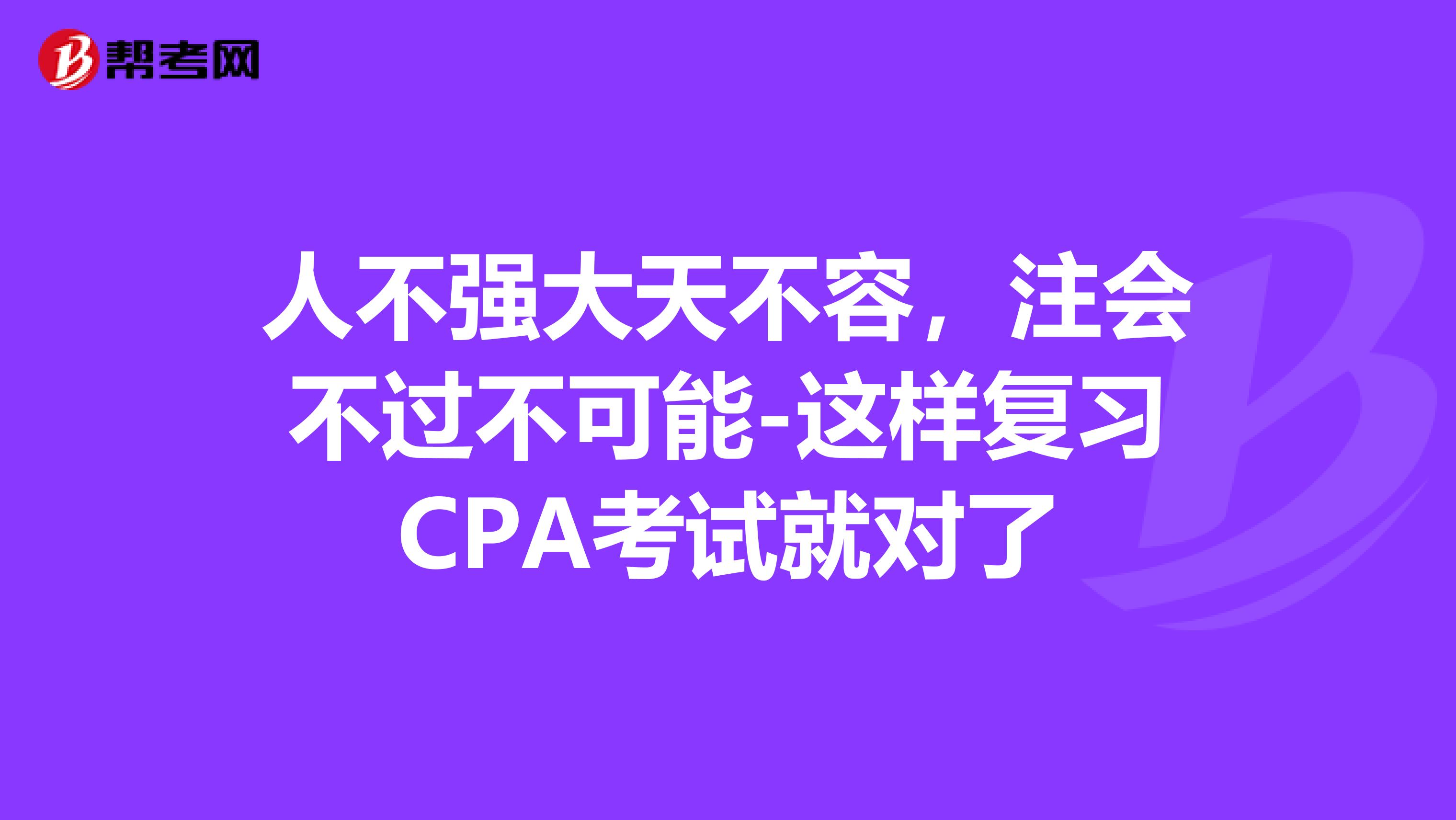 人不強大天不容，注會不過不可能-這樣復習CPA考試就對了