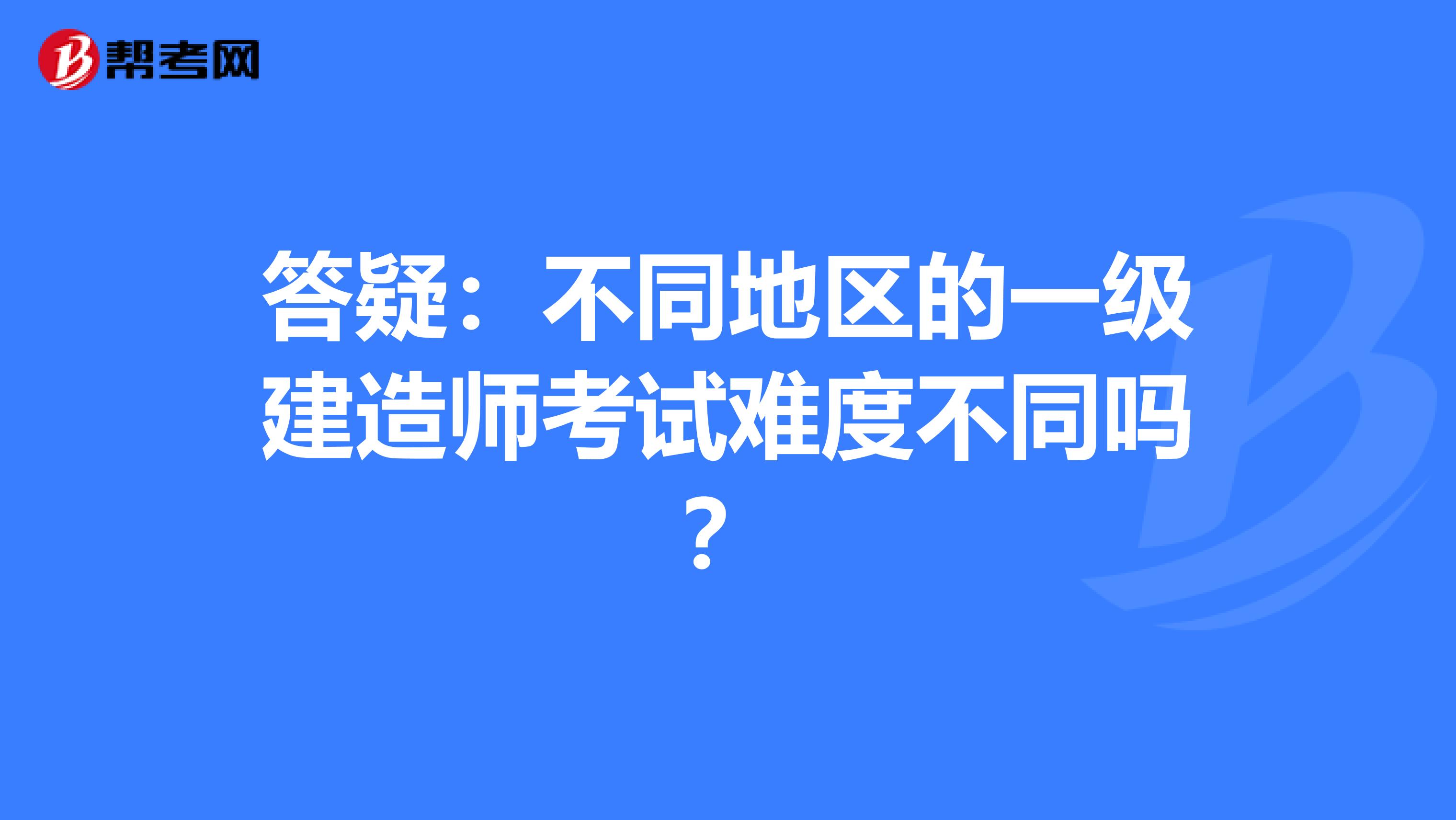 答疑：不同地区的一级建造师考试难度不同吗？