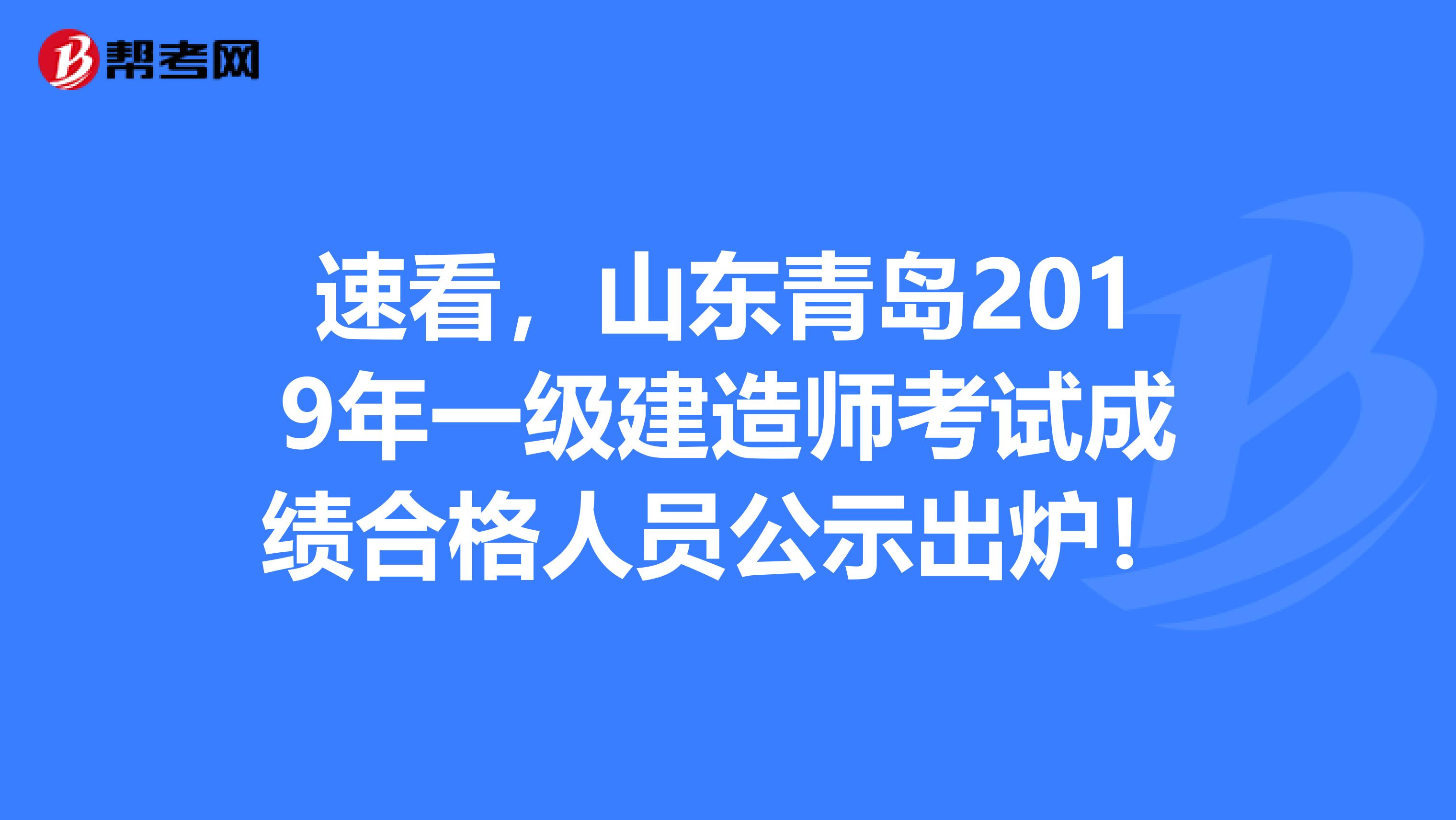 速看，山东青岛2019年一级建造师考试成绩合格人员公示出炉！