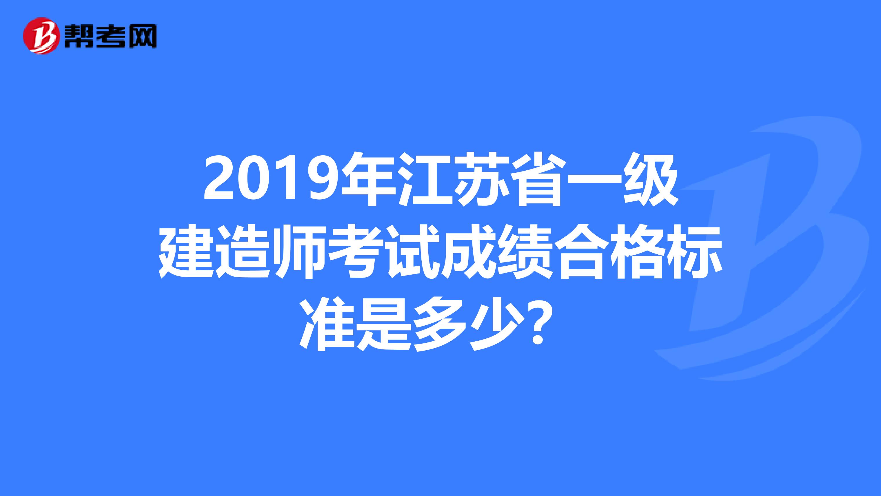 2019年江苏省一级建造师考试成绩合格标准是多少？