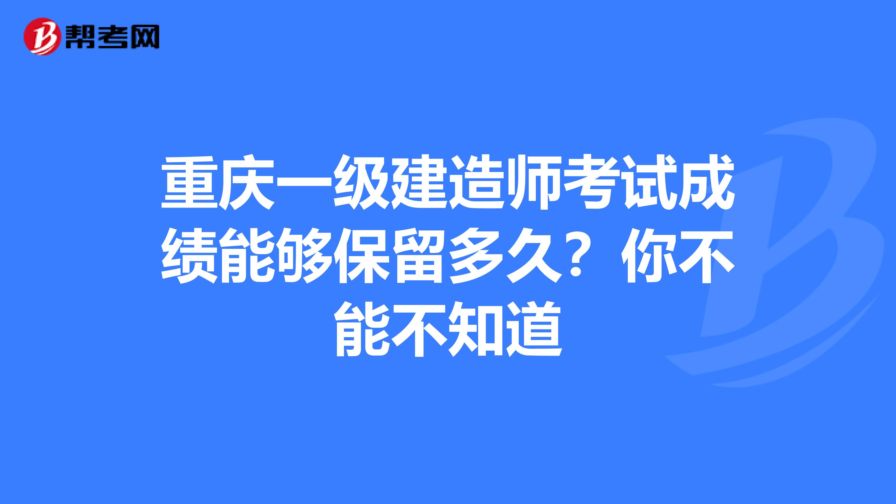 重庆一级建造师考试成绩能够保留多久？你不能不知道