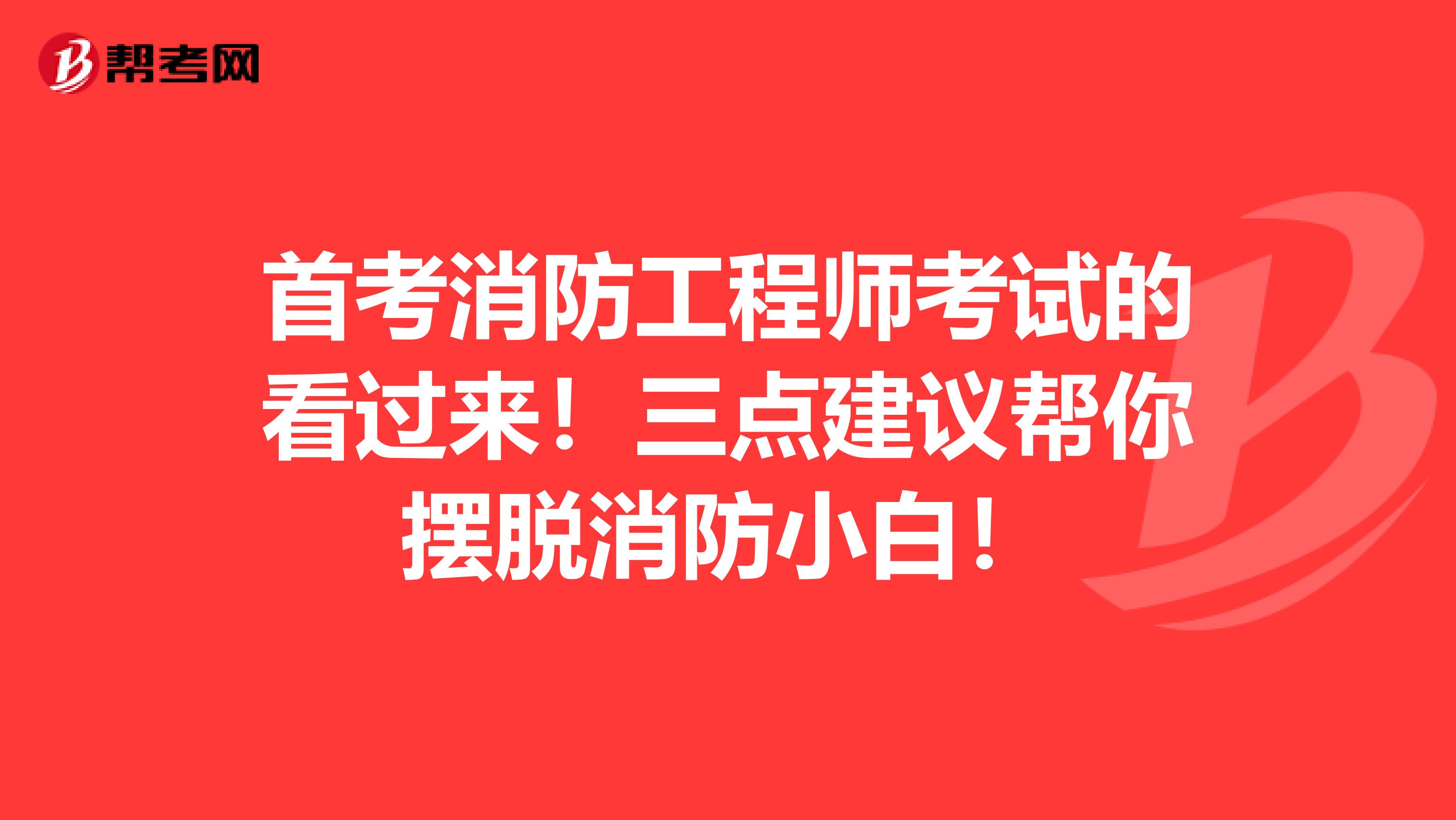 首考消防工程师考试的看过来！三点建议帮你摆脱消防小白！