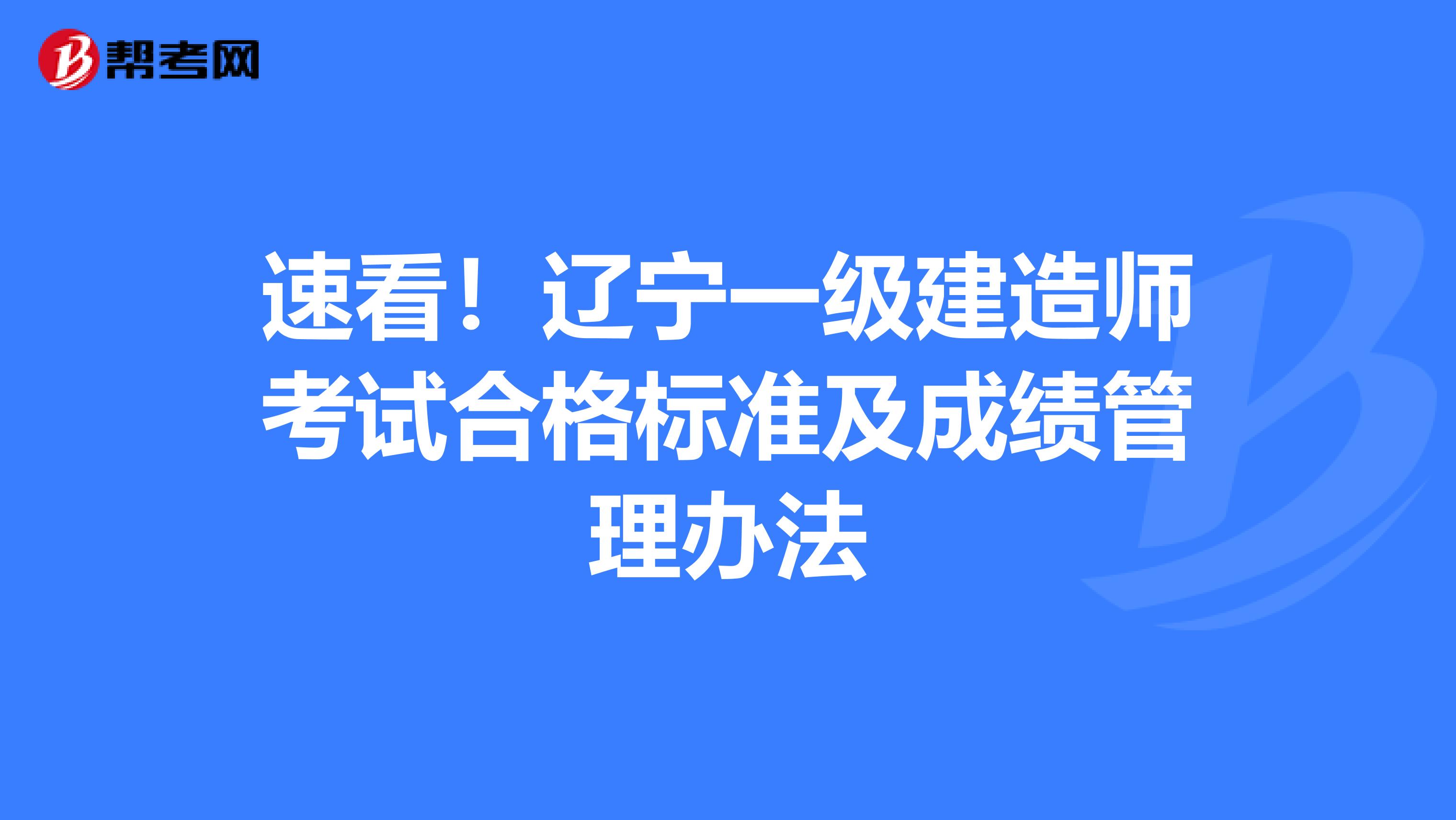 速看！辽宁一级建造师考试合格标准及成绩管理办法
