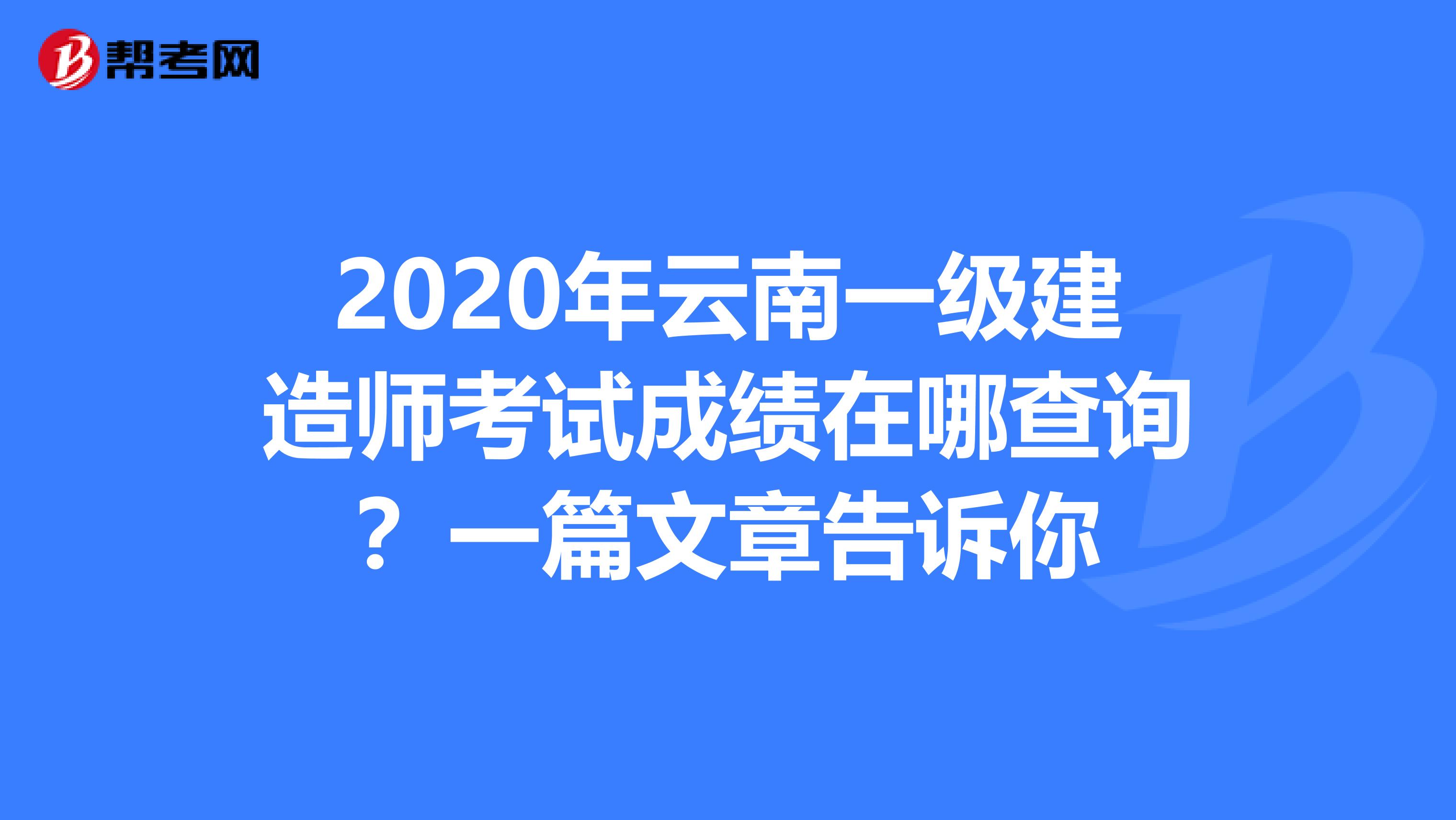 2020年云南一级建造师考试成绩在哪查询？一篇文章告诉你