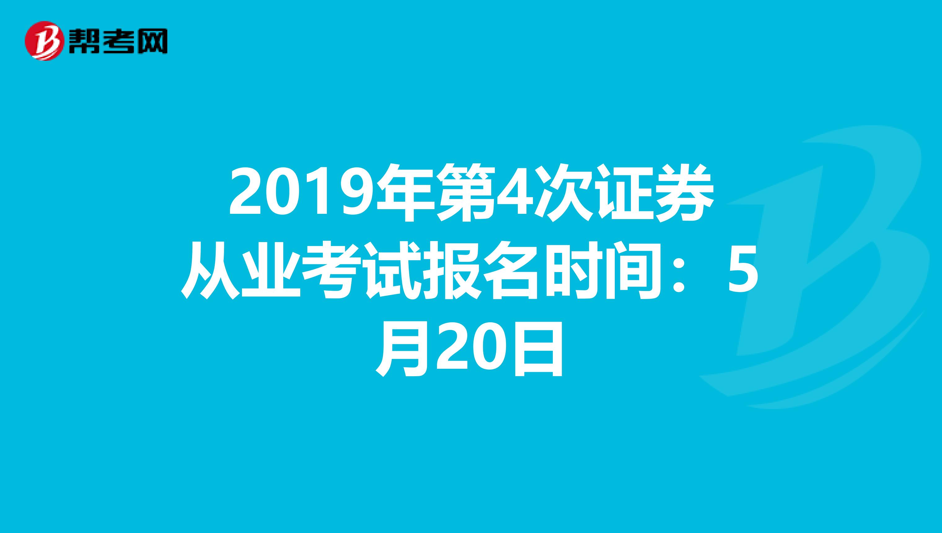 2019年第4次证券从业考试报名时间：5月20日