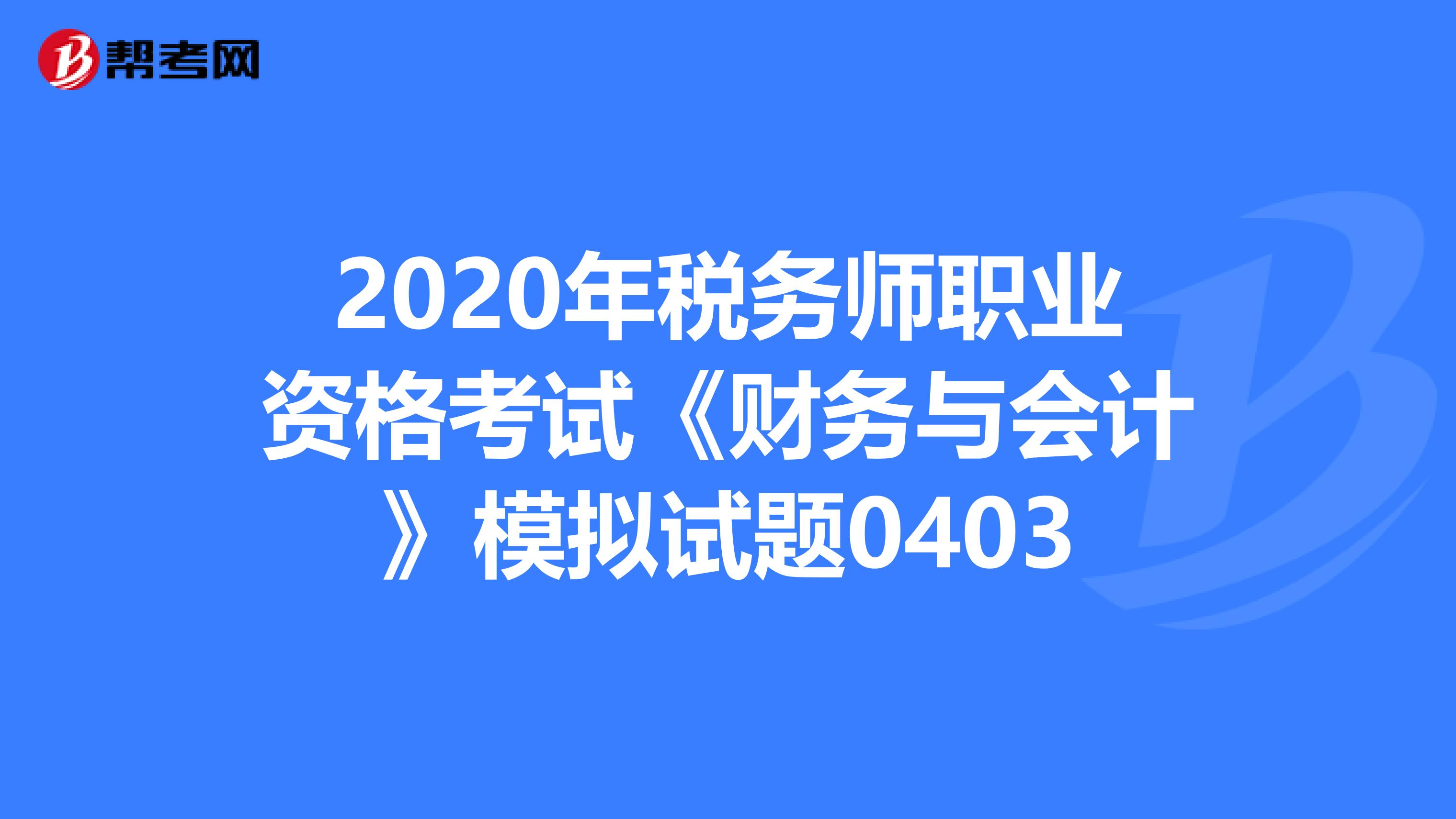 2020年稅務師職業資格考試《財務與會計》模擬試題0403