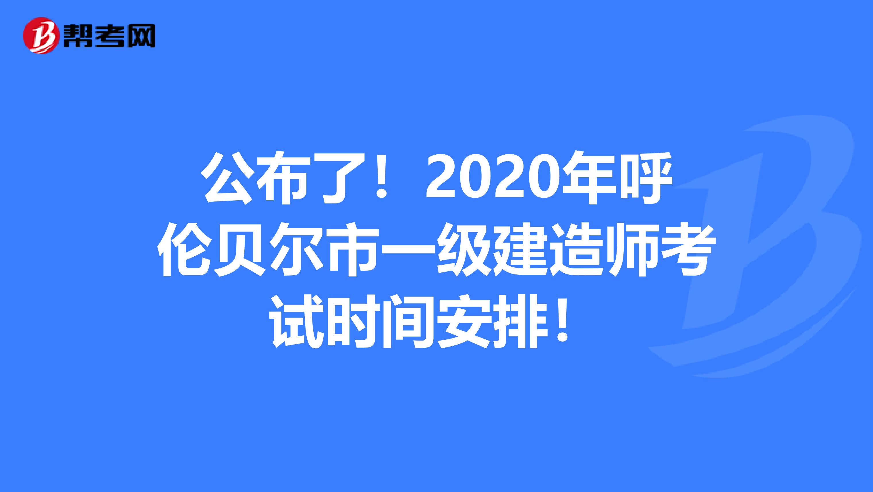 公布了！2020年呼伦贝尔市一级建造师考试时间安排！