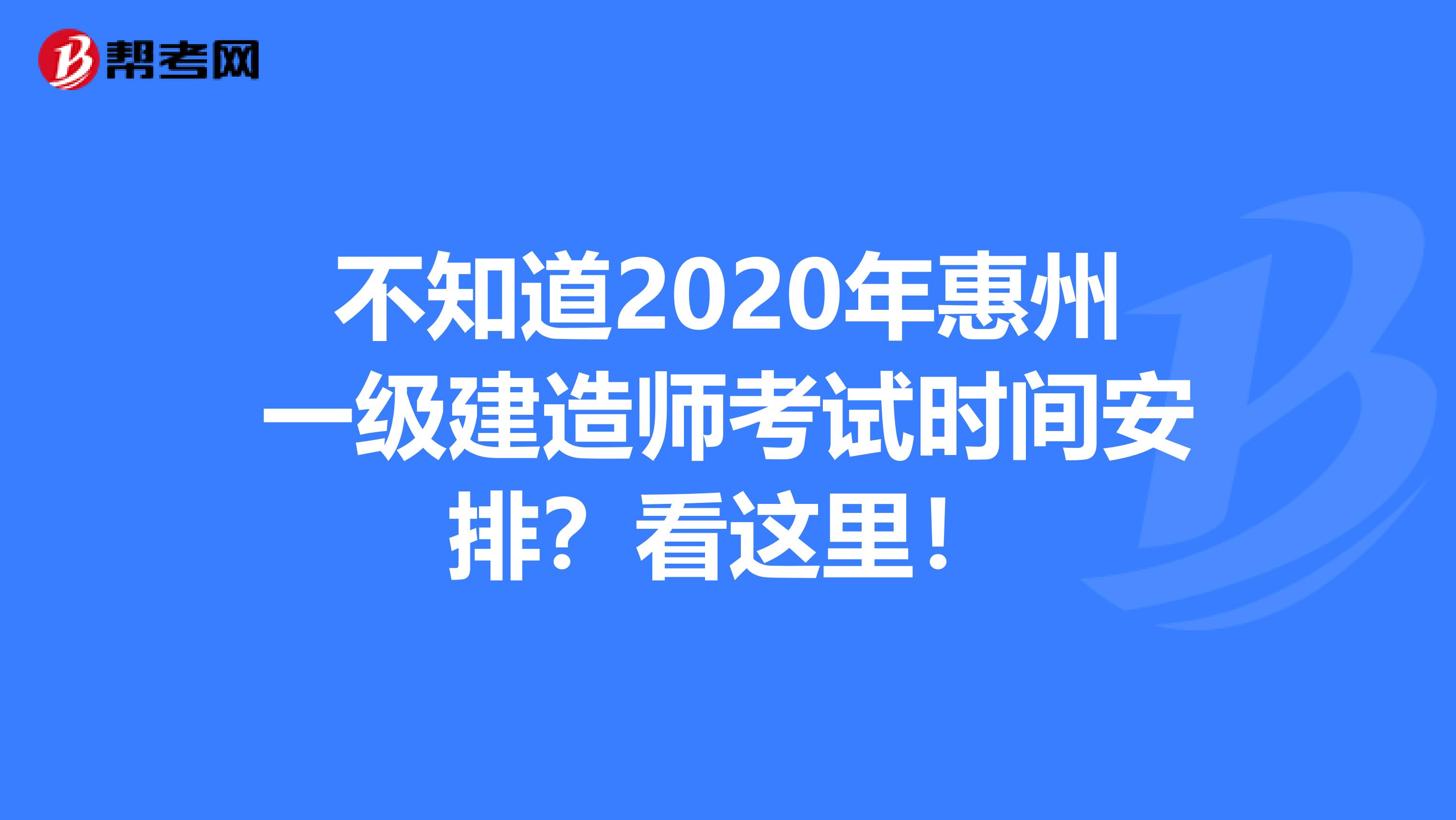 不知道2020年惠州一级建造师考试时间安排？看这里！