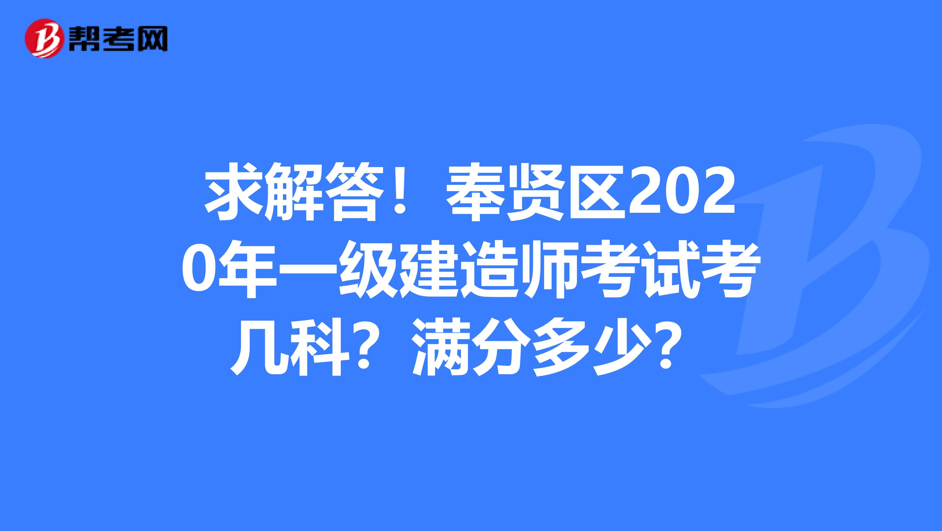 求解答！奉贤区2020年一级建造师考试考几科？满分多少？