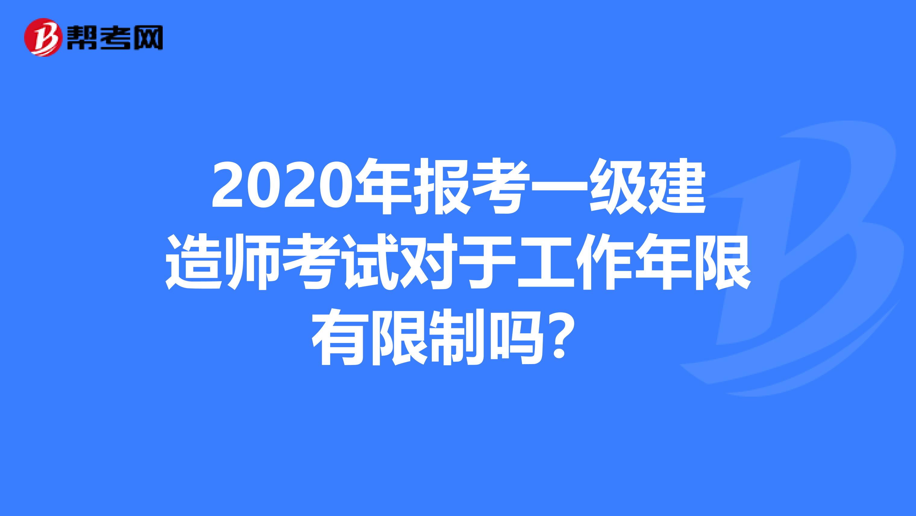 2020年报考一级建造师考试对于工作年限有限制吗？