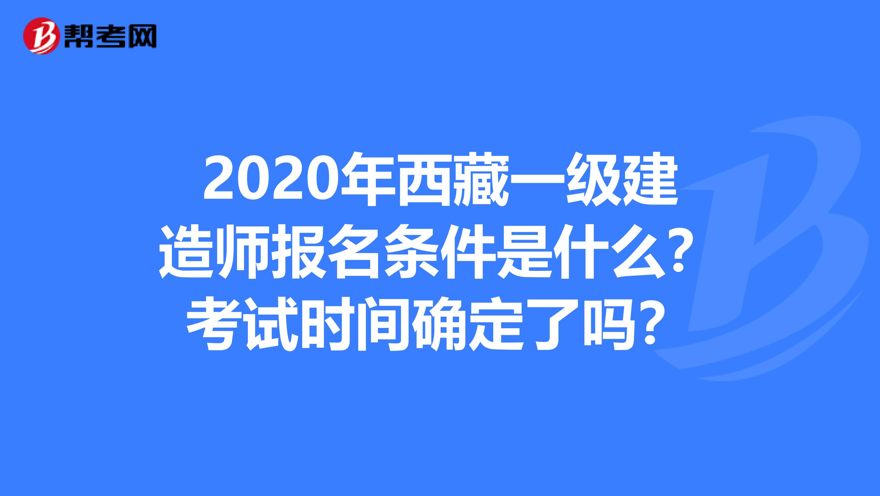 2020年西藏一级建造师报名条件是什么？考试时间确定了吗？