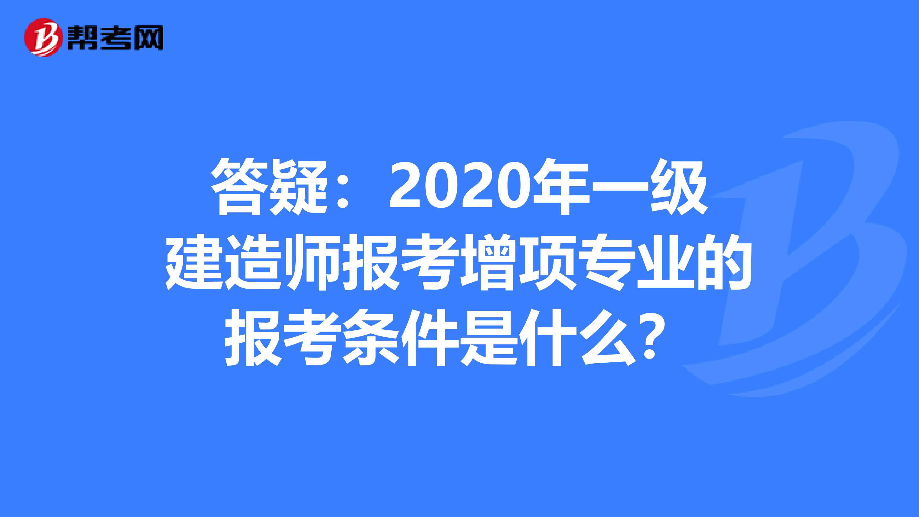 答疑：2020年一级建造师报考增项专业的报考条件是什么？