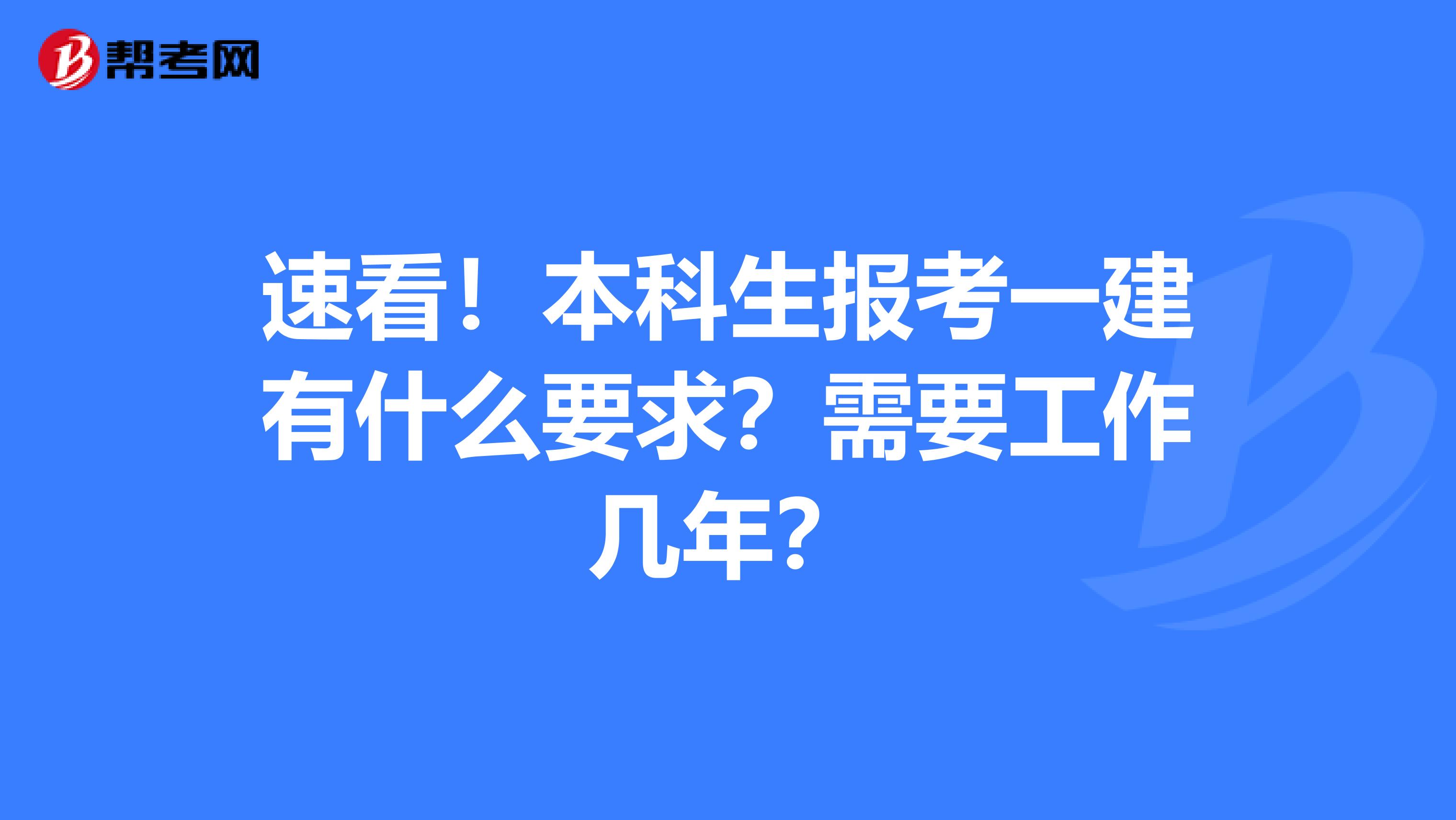 速看！本科生报考一建有什么要求？需要工作几年？