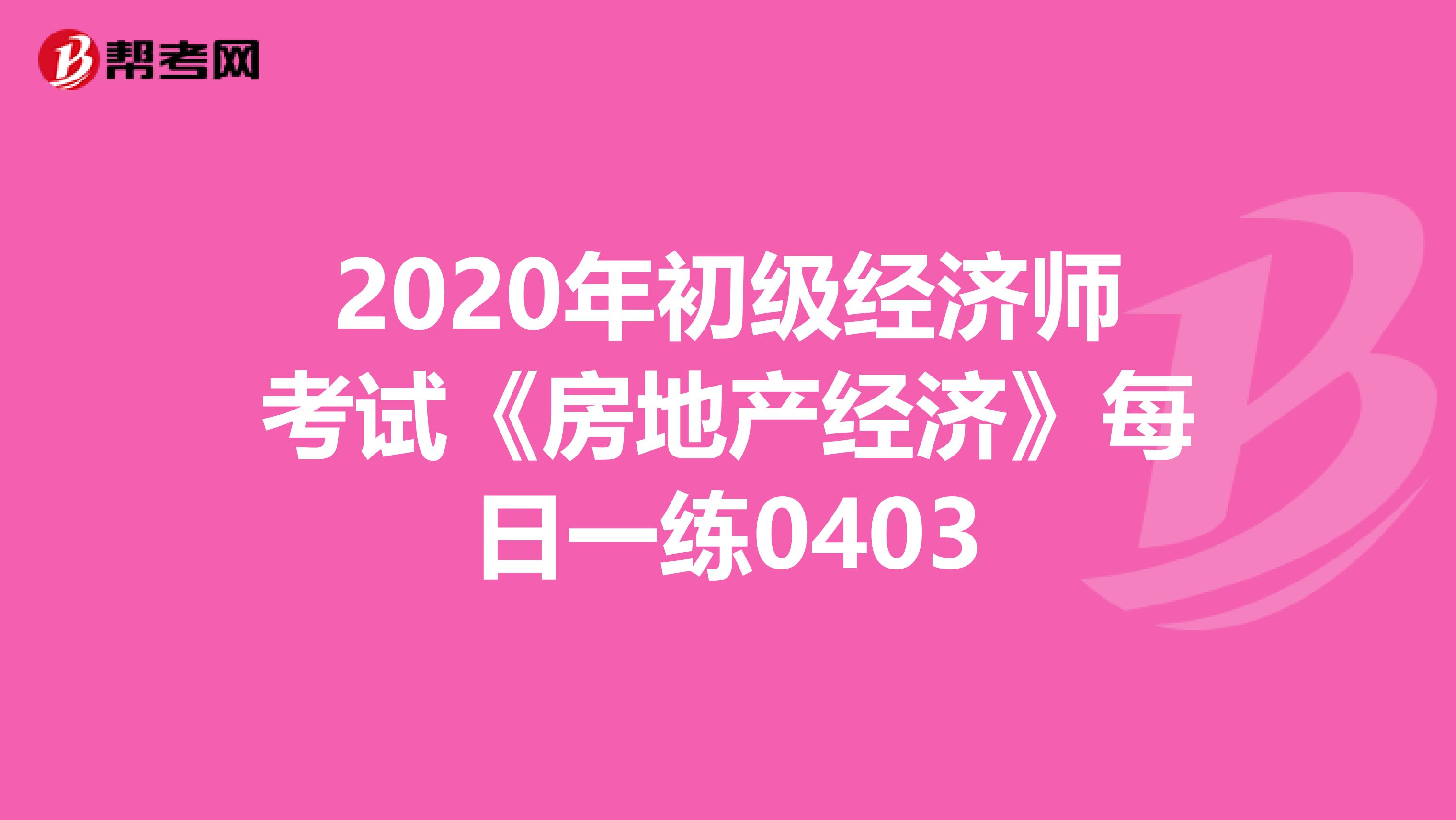 2020年初级经济师考试《房地产经济》每日一练0403