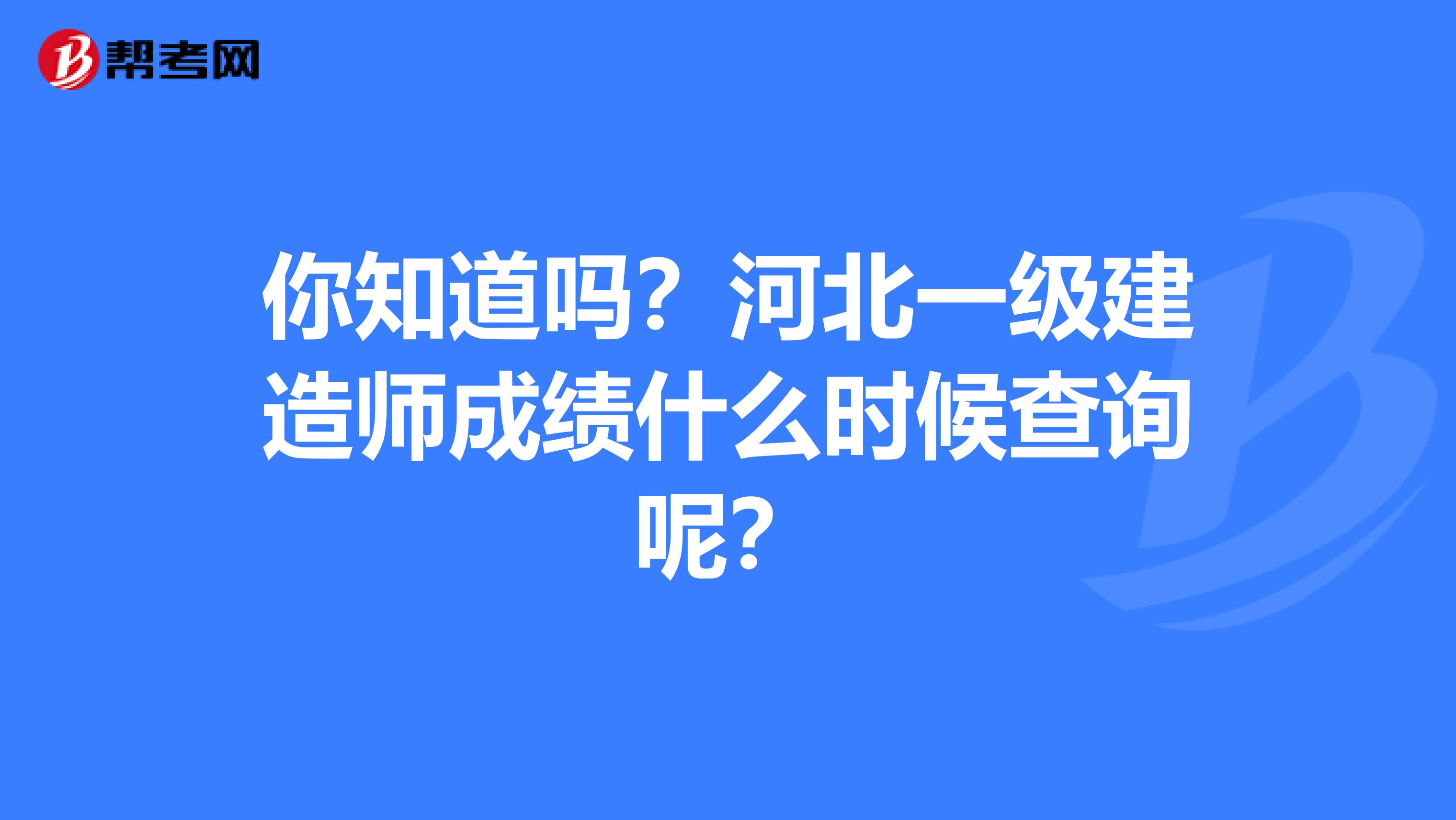 你知道吗？河北一级建造师成绩什么时候查询呢？