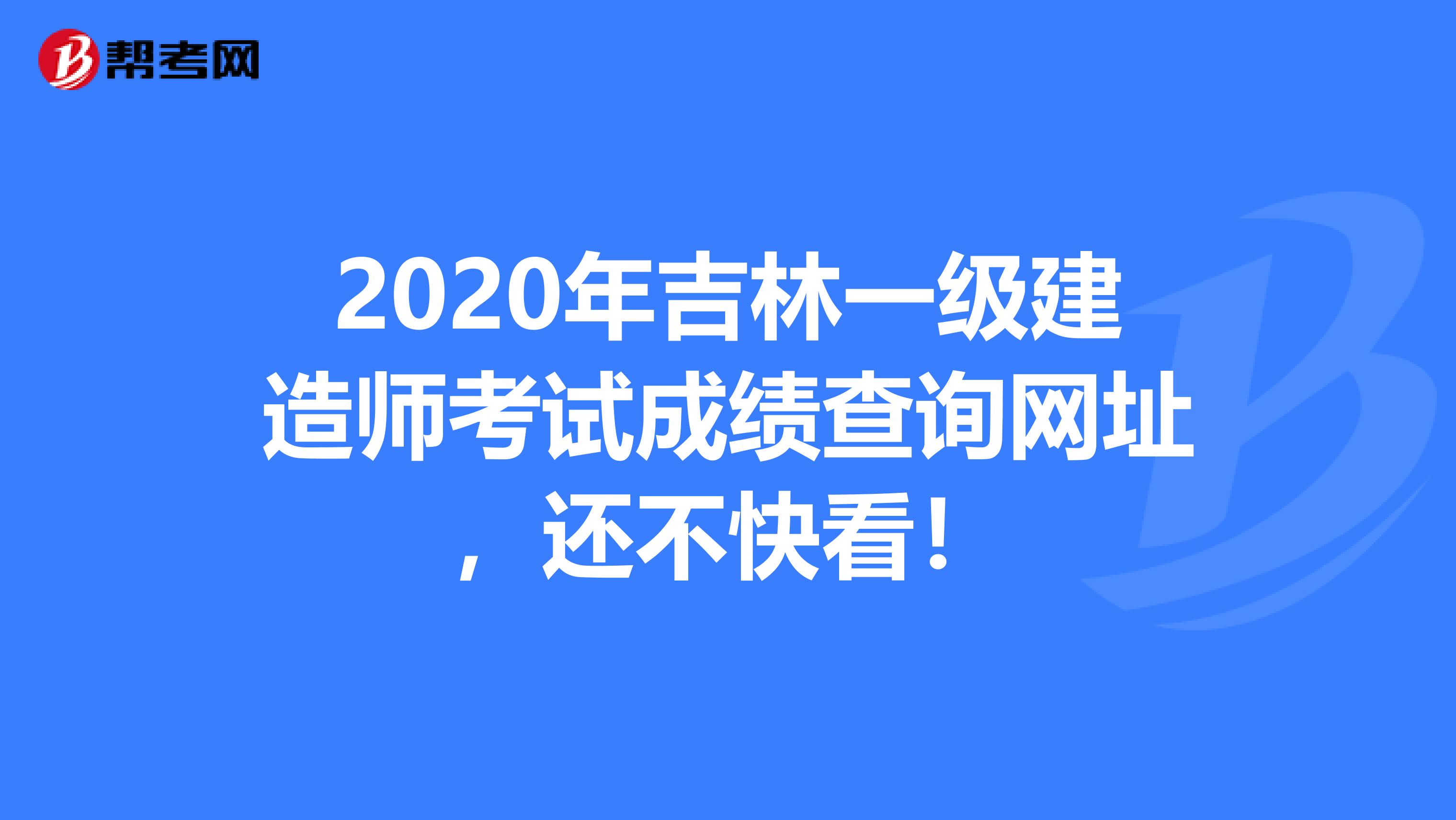 2020年吉林一级建造师考试成绩查询网址，还不快看！