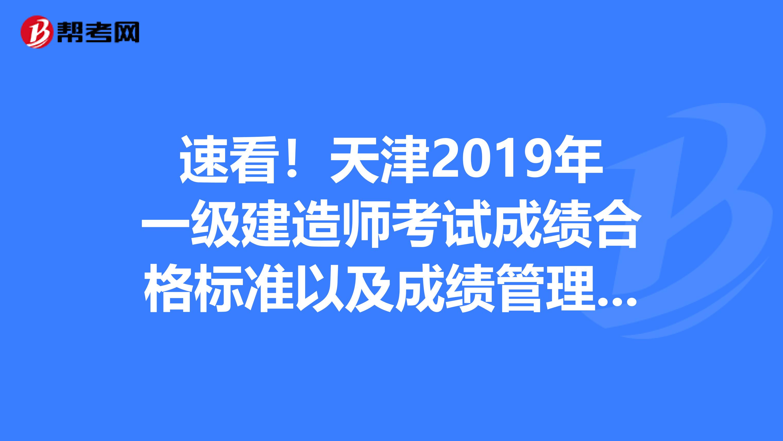速看！天津2019年一级建造师考试成绩合格标准以及成绩管理办法