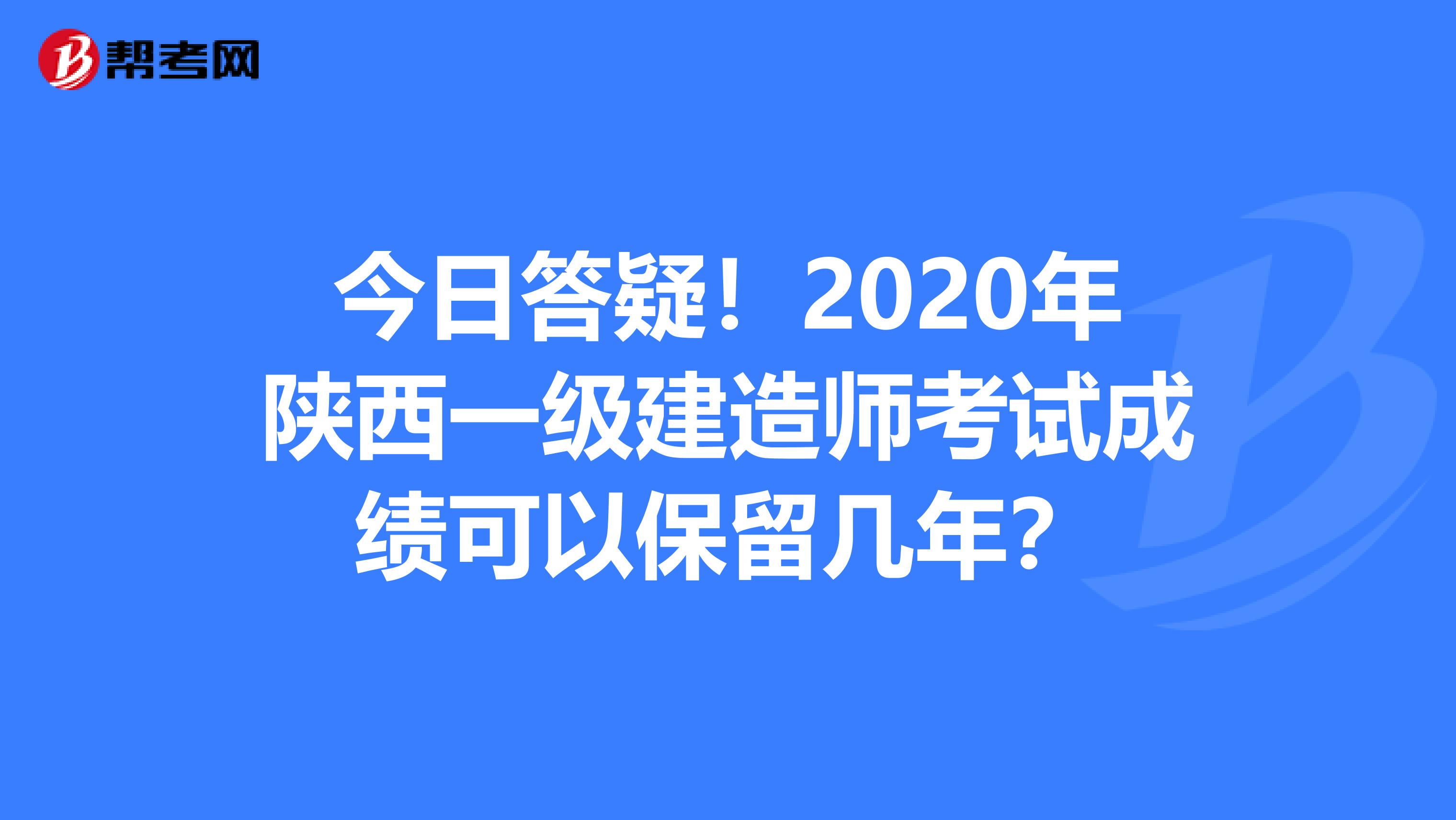 今日答疑！2020年陕西一级建造师考试成绩可以保留几年？