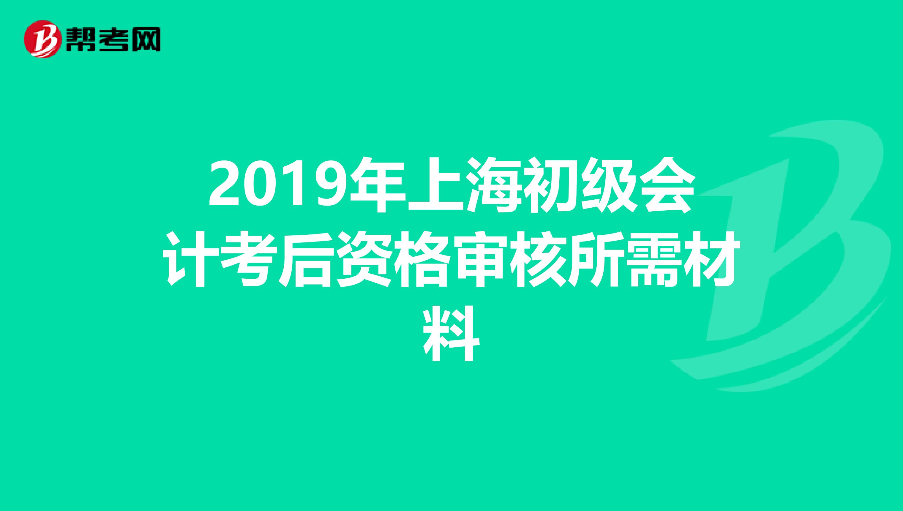 2019年上海初级会计考后资格审核所需材料