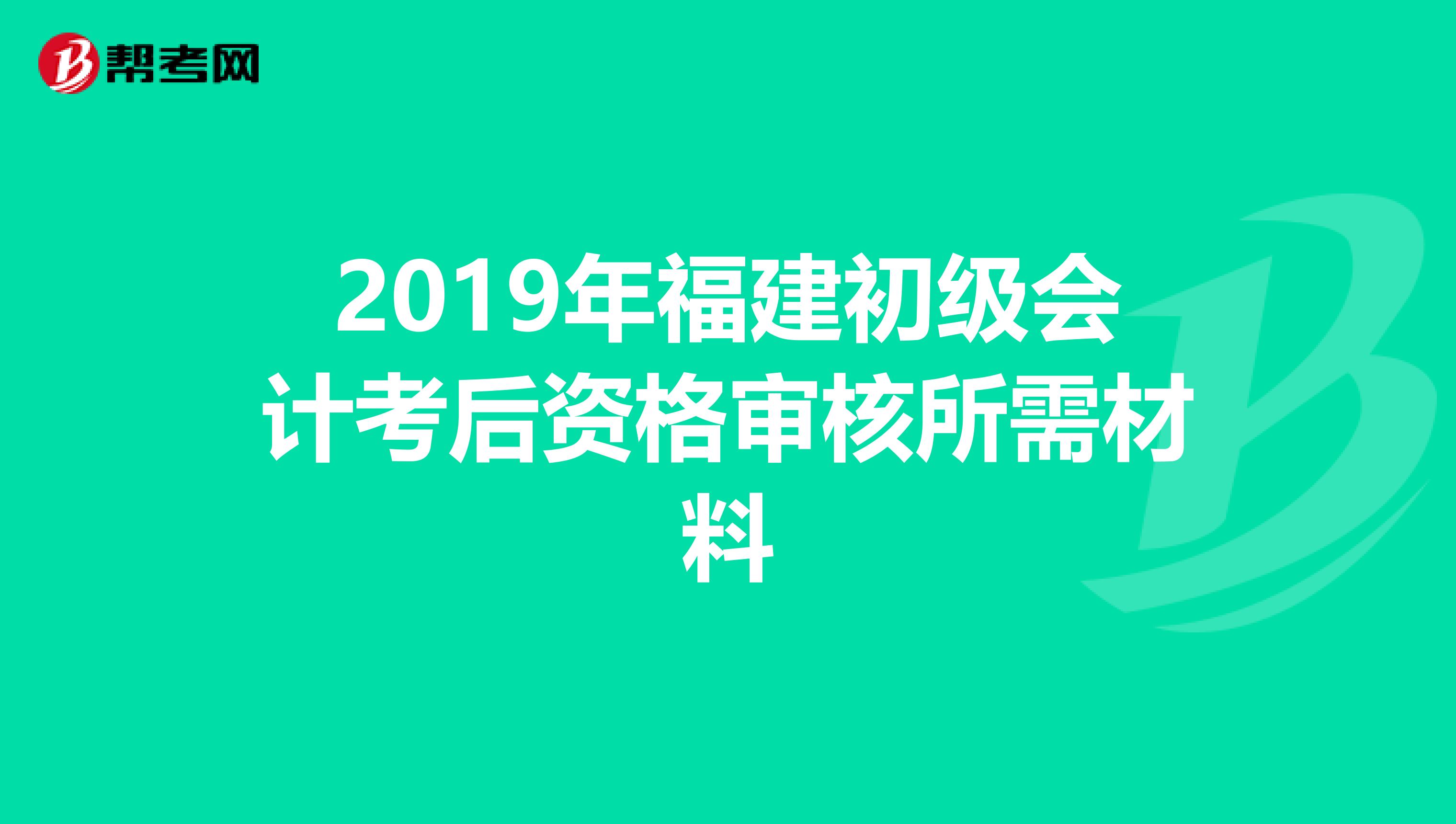 2019年福建初级会计考后资格审核所需材料