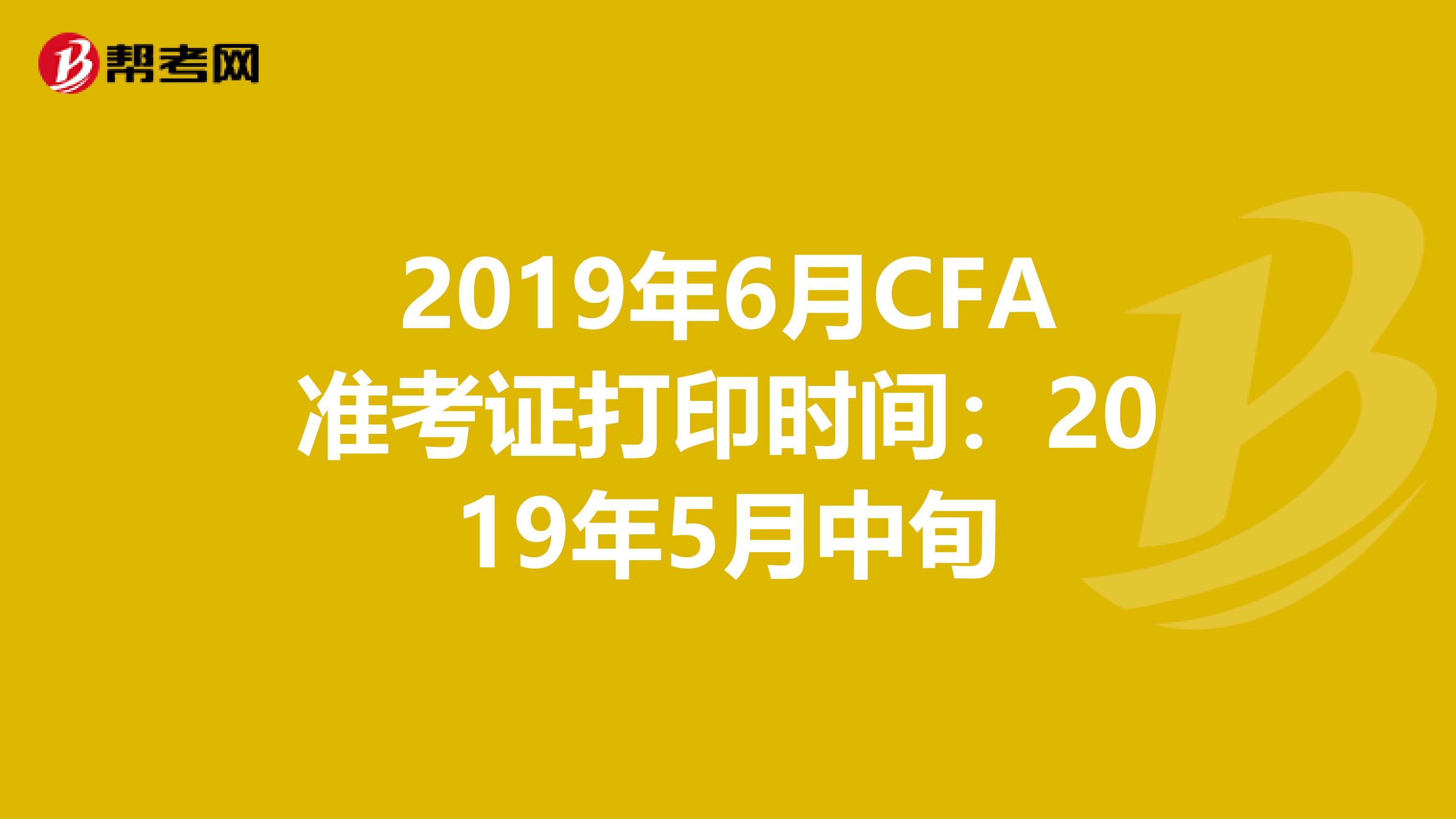 2019年6月CFA准考证打印时间：2019年5月中旬