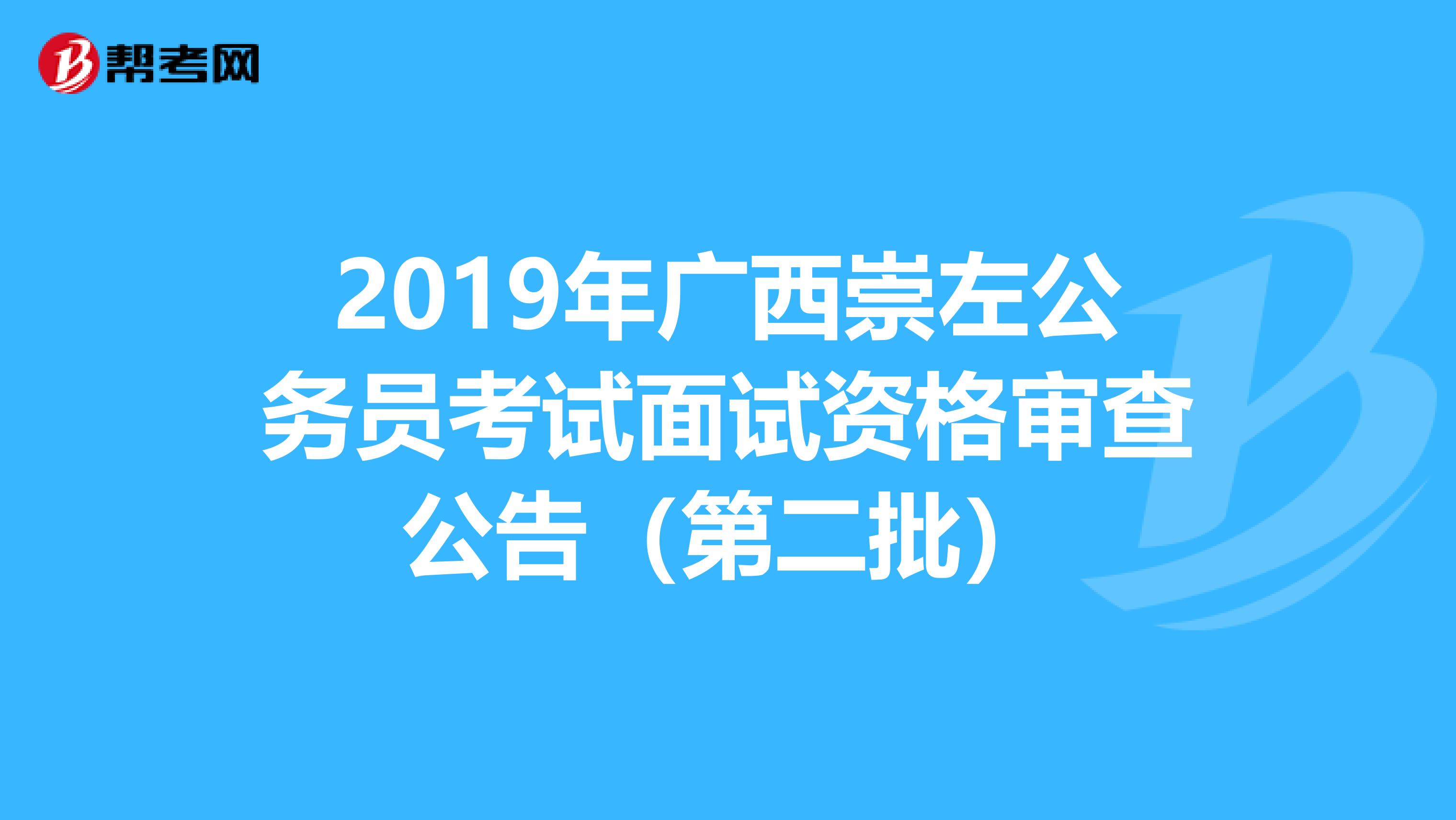 2019年广西崇左公务员考试面试资格审查公告（第二批）