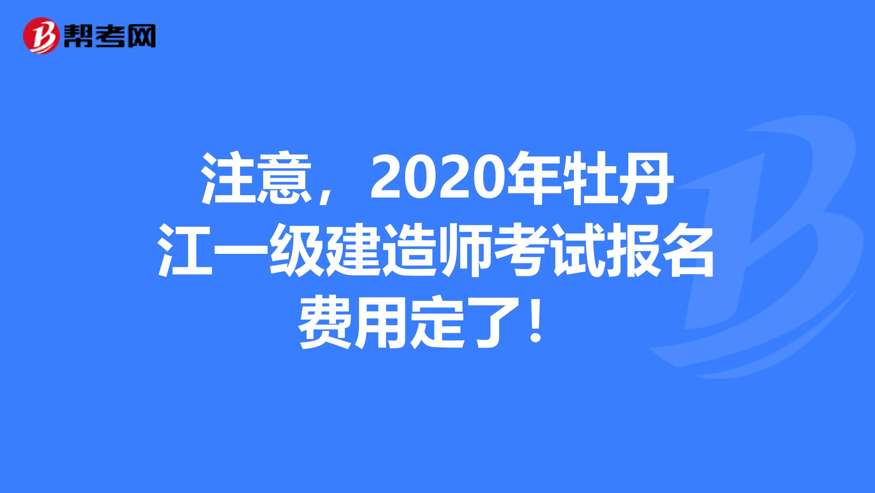 注意，2020年牡丹江一级建造师考试报名费用定了！